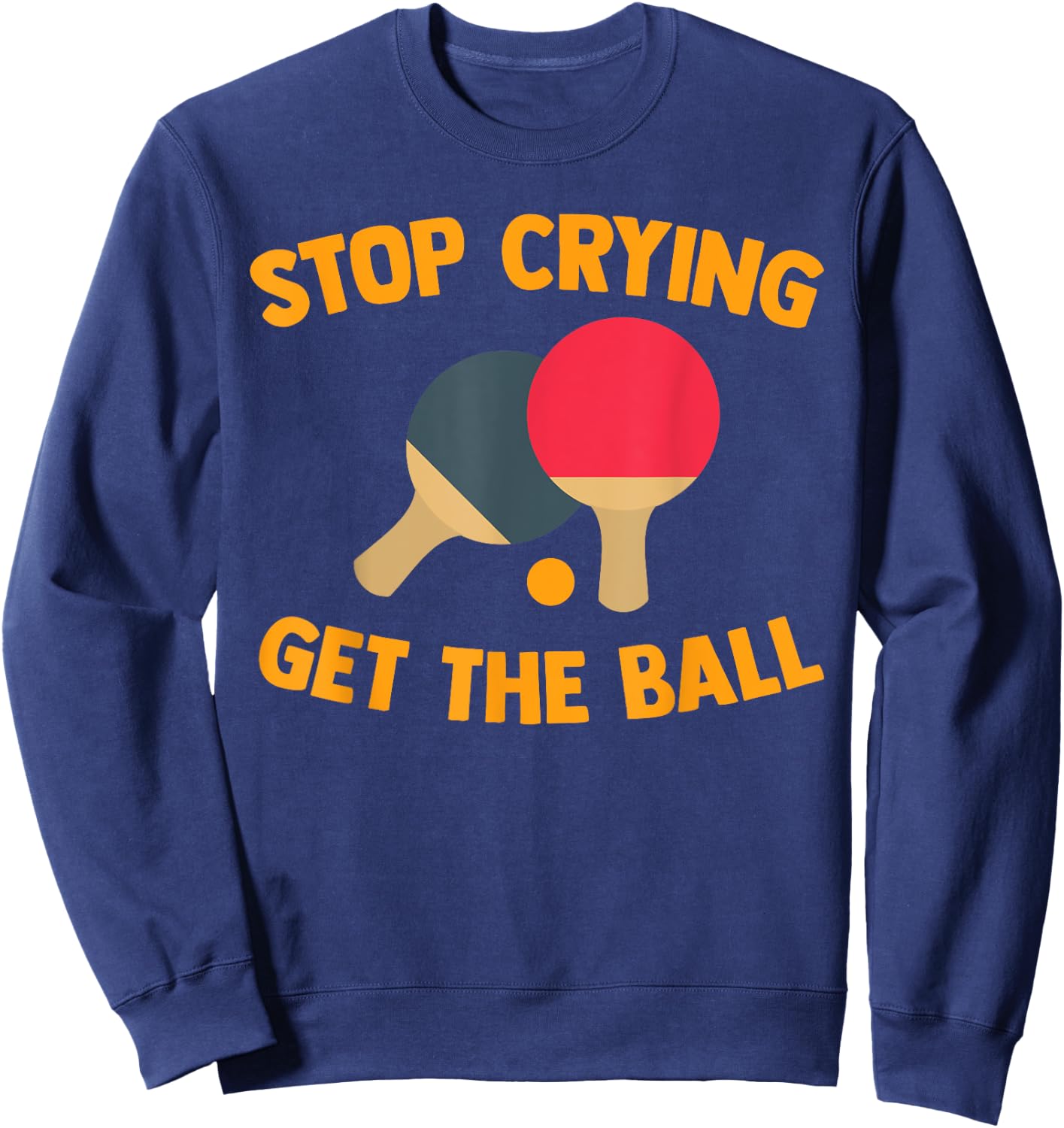 Table Tennis Player Stop Crying Get The Ball Sport Ping Pong Sweatshirt - Sweatshirt | Navy