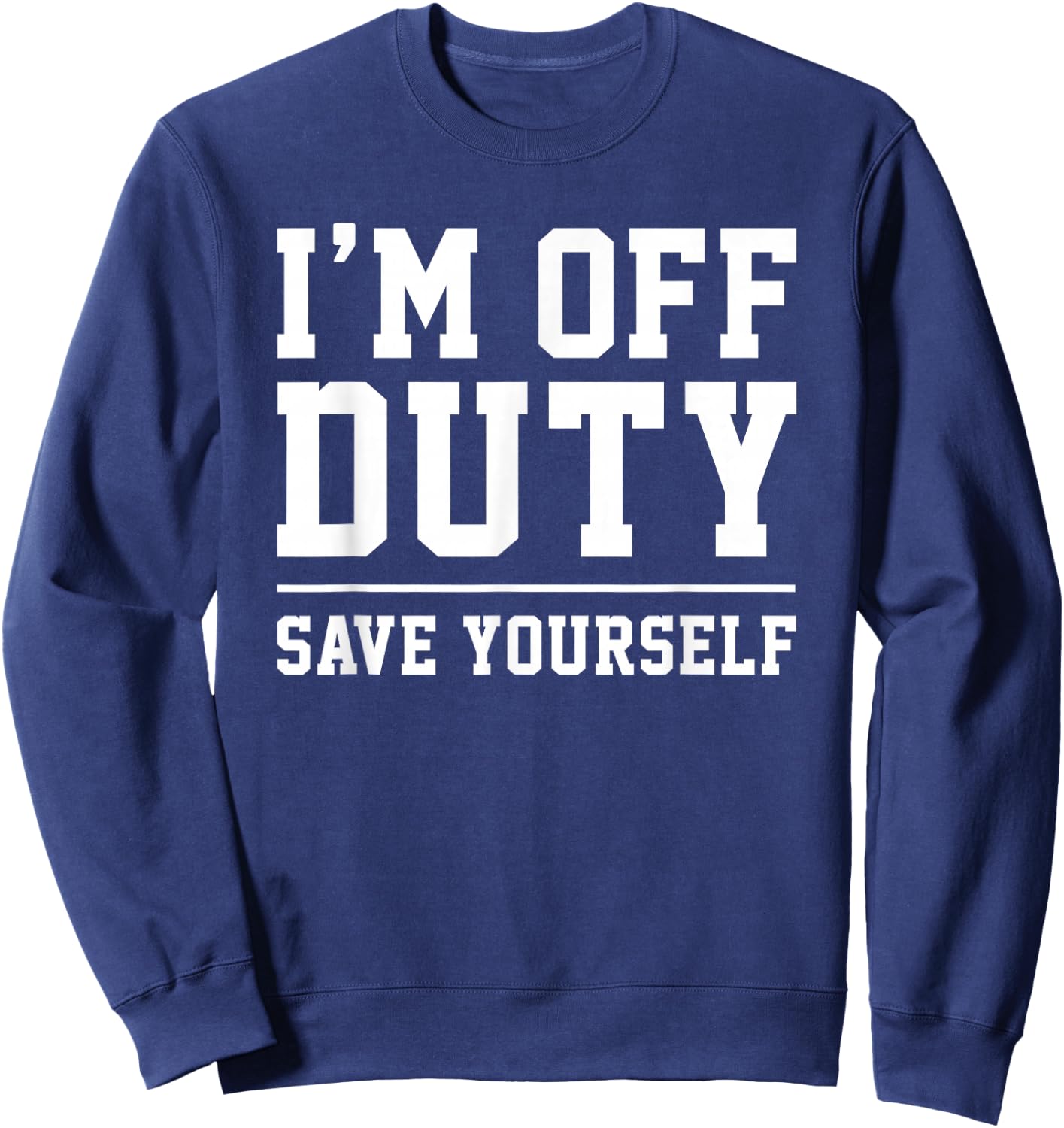 I'm Off Duty, Save Yourself Funny Humor Work Saying Sweatshirt - Sweatshirt | Navy