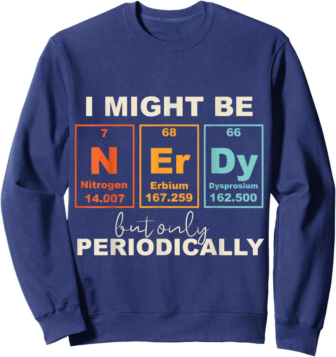 I May Be Nerdy But Only Periodically Funny Science Geek Sweatshirt - Sweatshirt | Navy