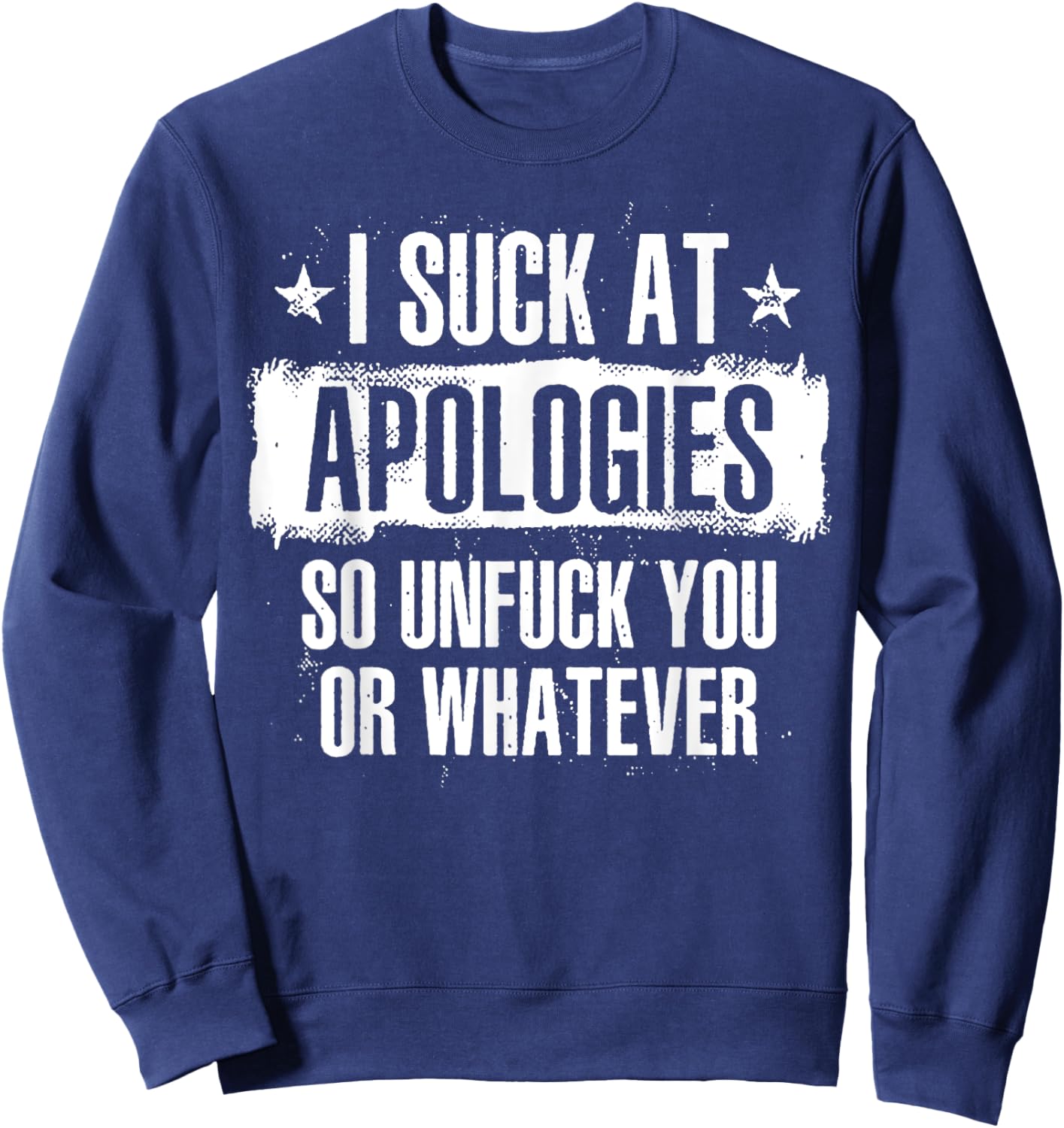 I Suck At Apologies So Unfuck You Or Whatever Sweatshirt - Sweatshirt | Navy