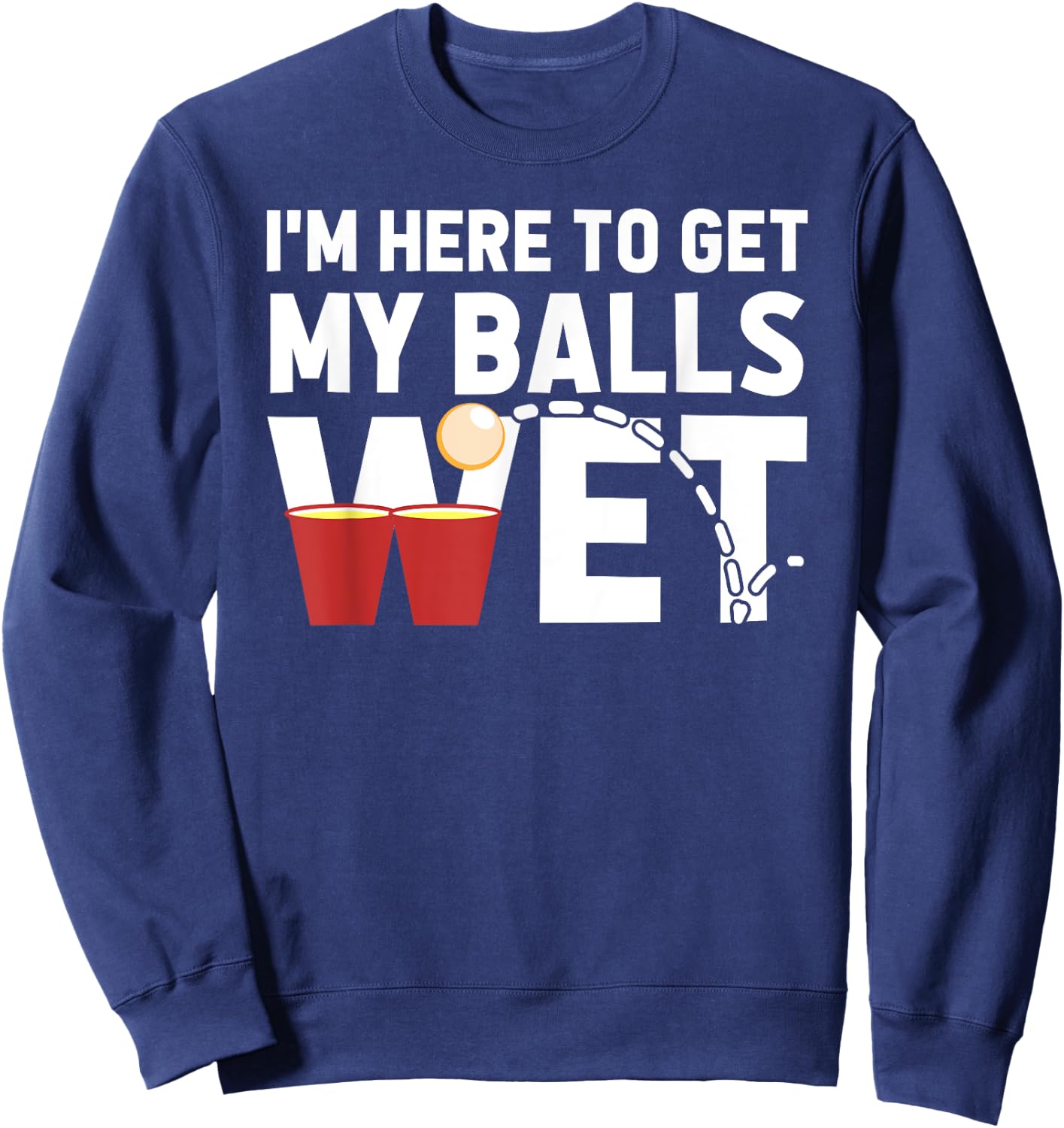 I'm Here To Get My Balls Wet Funny Beer Pong Sweatshirt - Sweatshirt | Navy