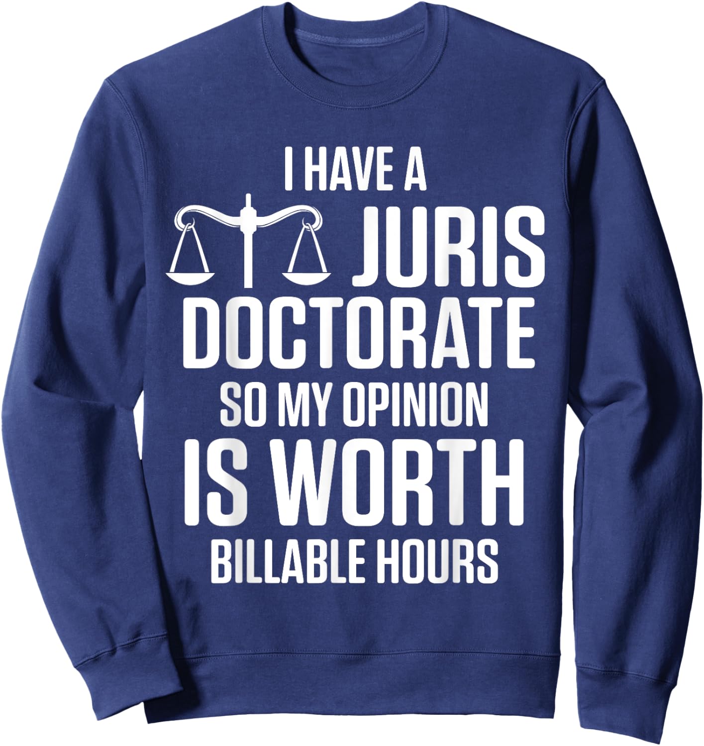 I Have Juris Doctorate So My Opinion Is Worth Billable Hours Sweatshirt - Sweatshirt | Navy