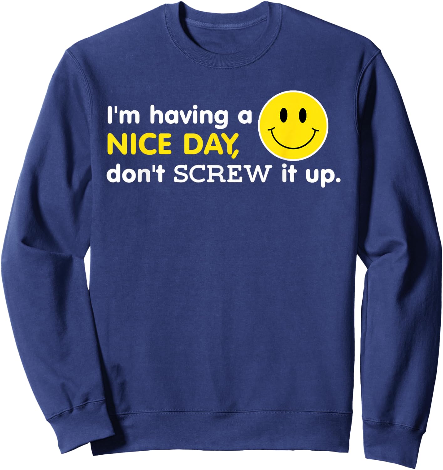 I'm Having A Nice Day, Don't Screw It Up Funny Sweatshirt - Sweatshirt | Navy
