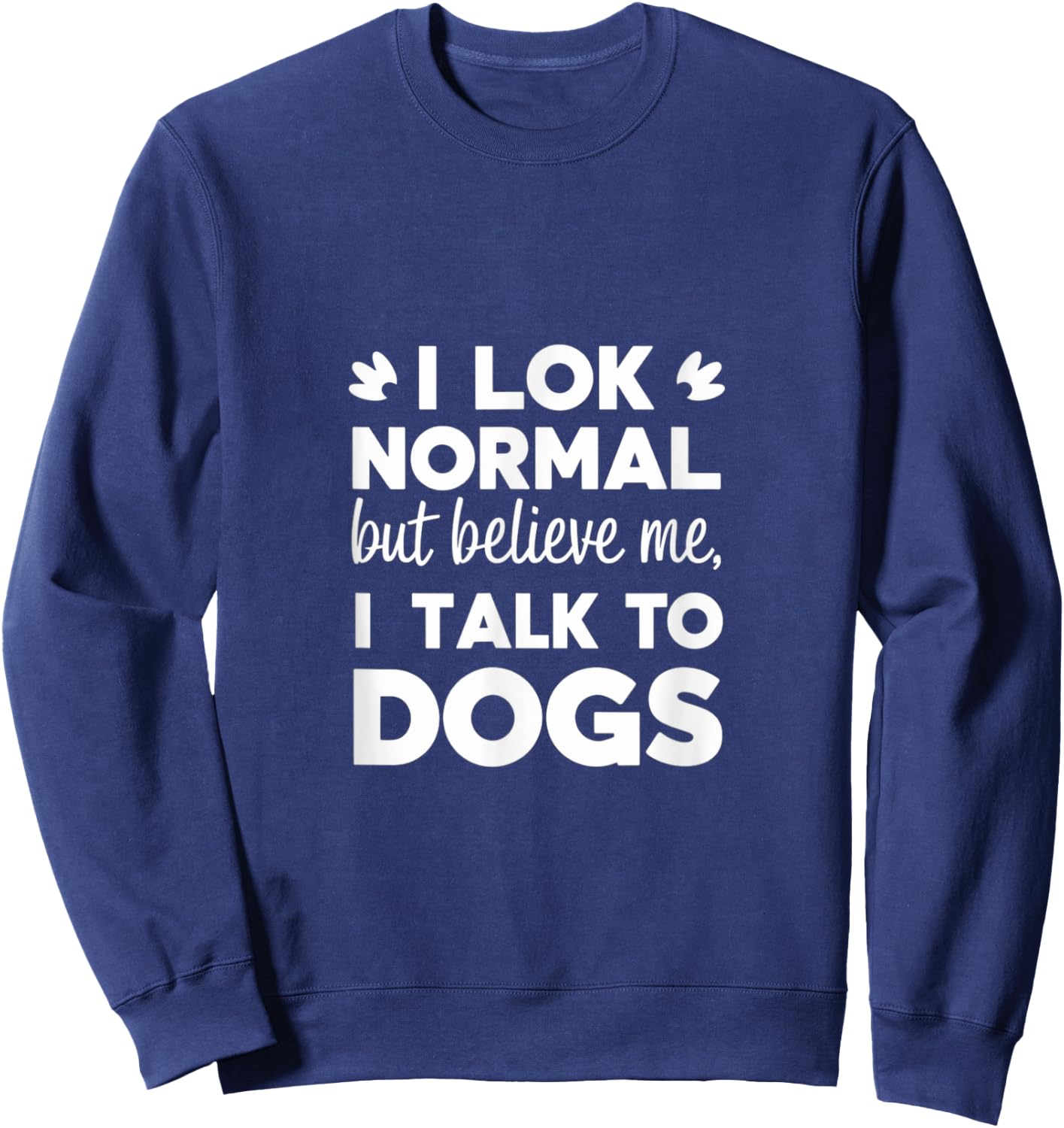 I Look Normal but Believe Me I Talk to Dogs Dad Fathers Day Sweatshirt - Sweatshirt | Navy