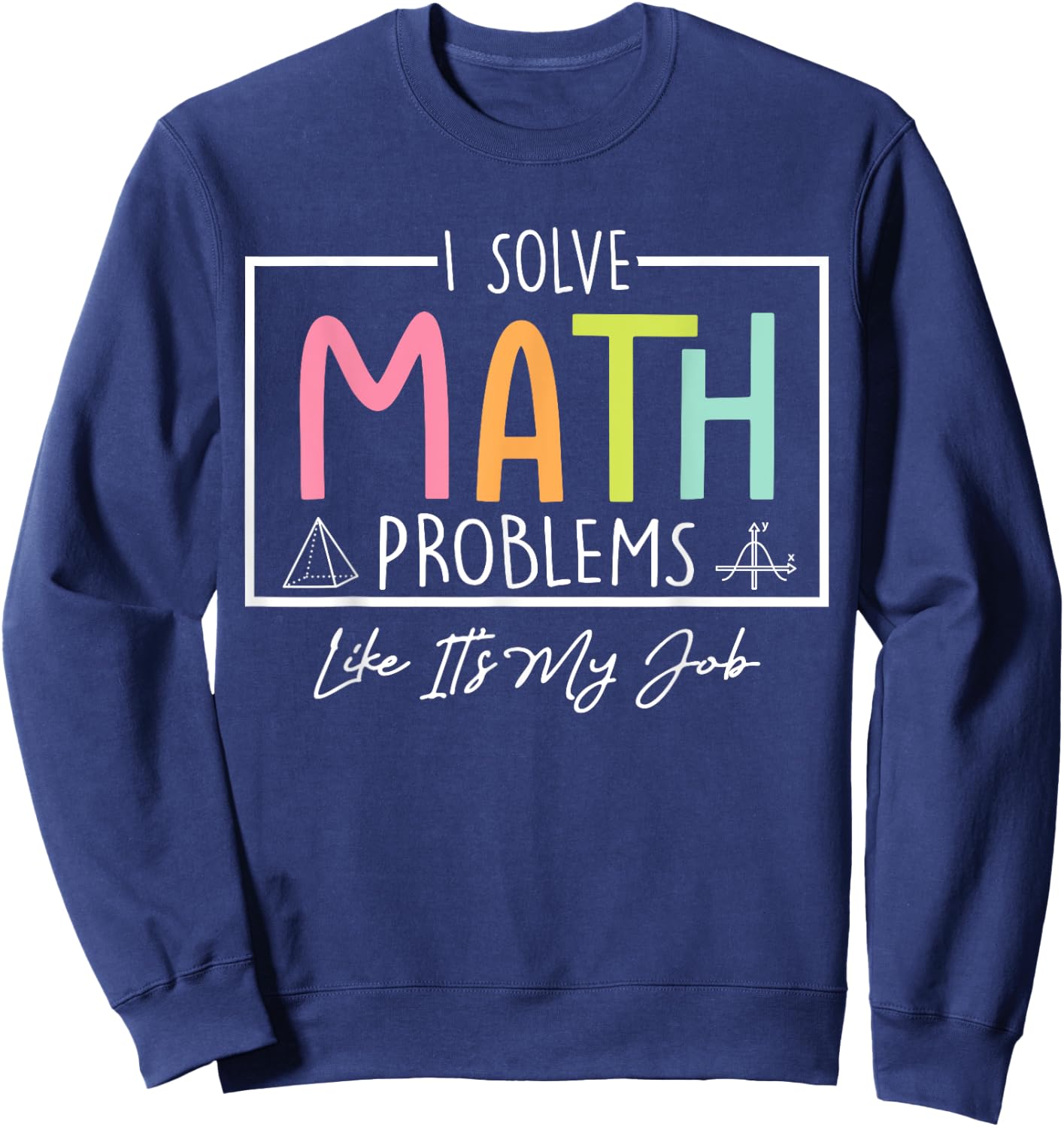 I Solve Math Problems Like It's My Job Funny Back to School Sweatshirt - Sweatshirt | Navy