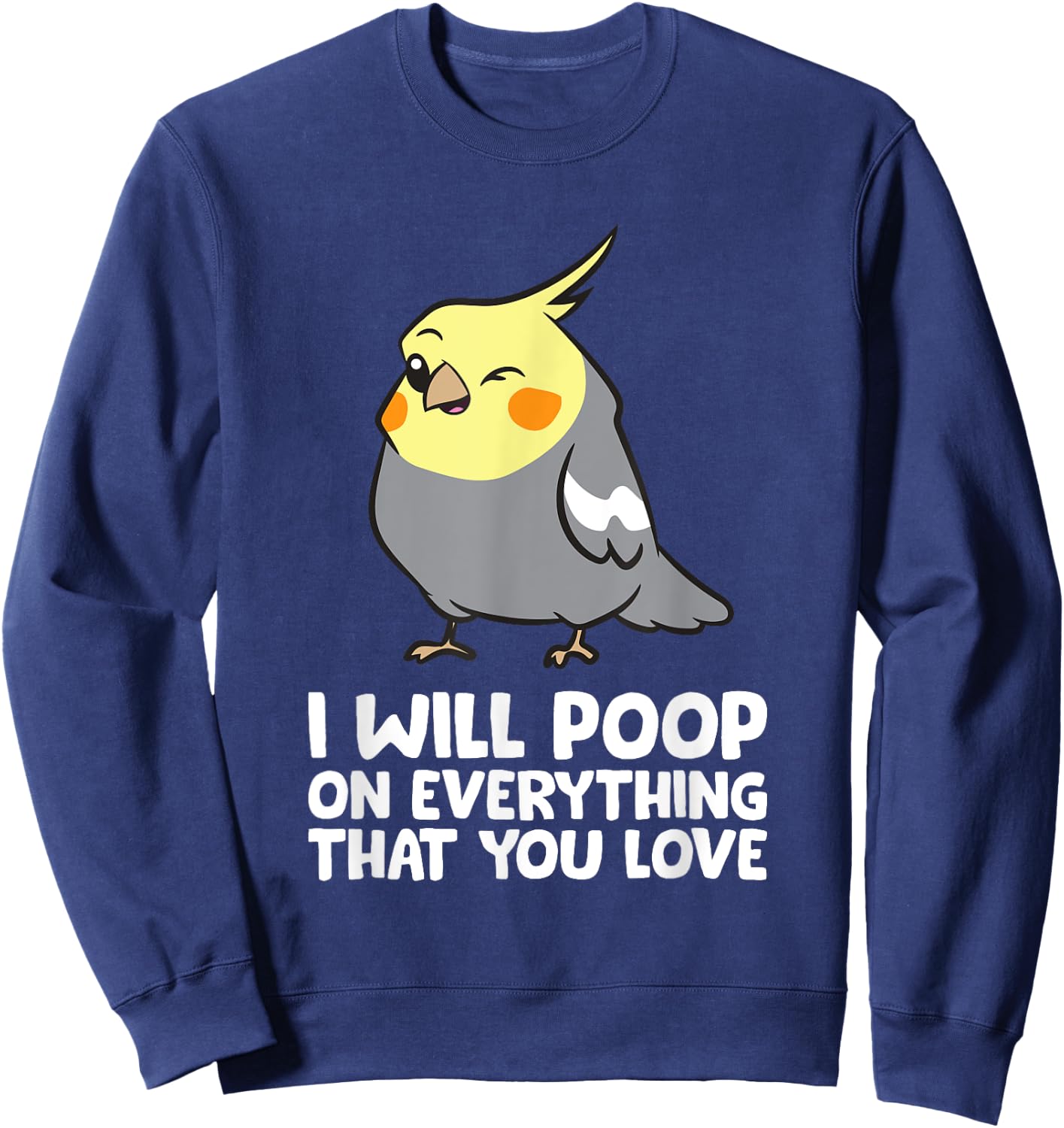 I Will Poop On Everything That You Love Funny Cockatiel Sweatshirt - Sweatshirt | Navy