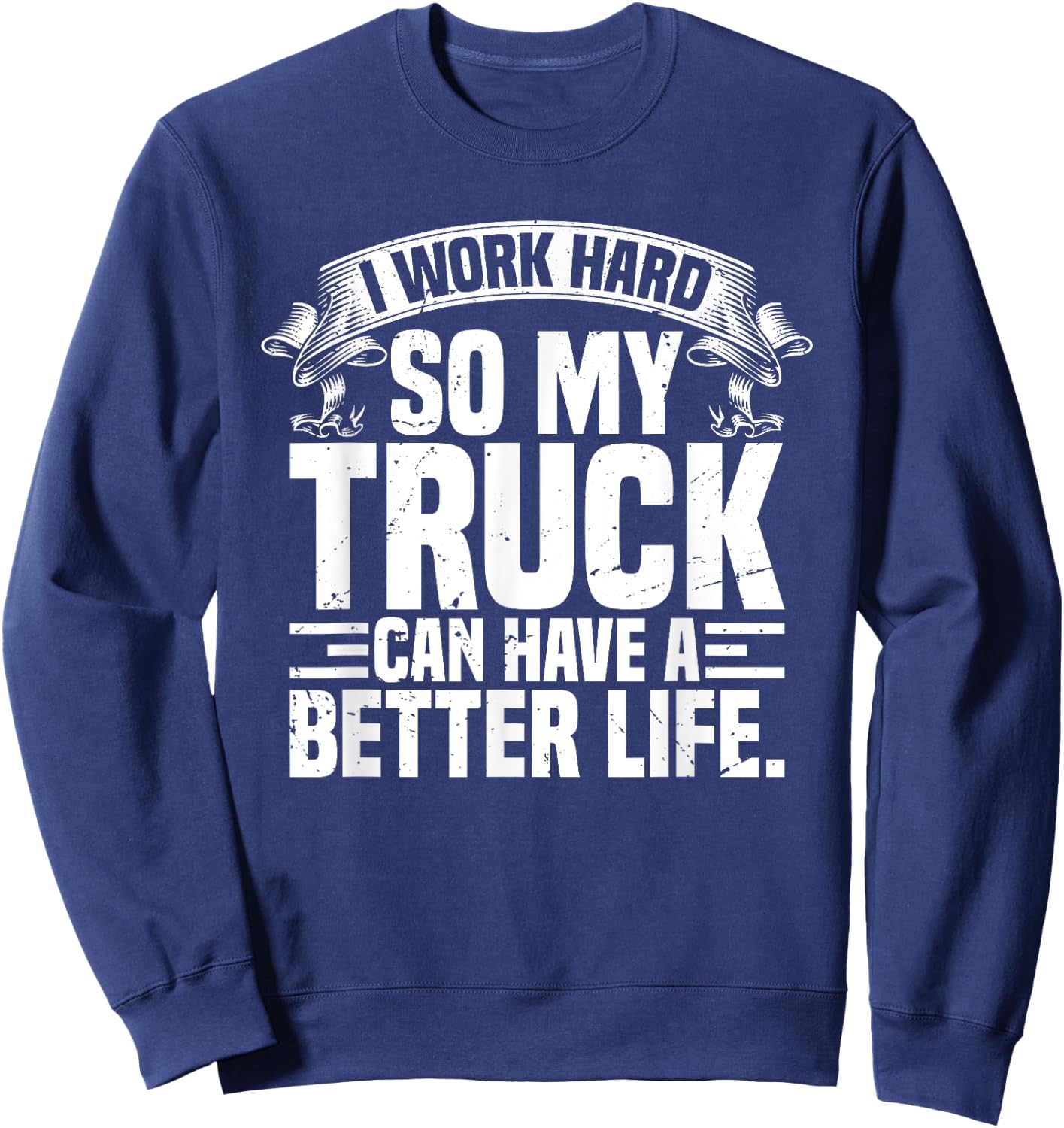 Funny I Work Hard So My Truck Can Have A Better Life Sweatshirt - Sweatshirt | Navy