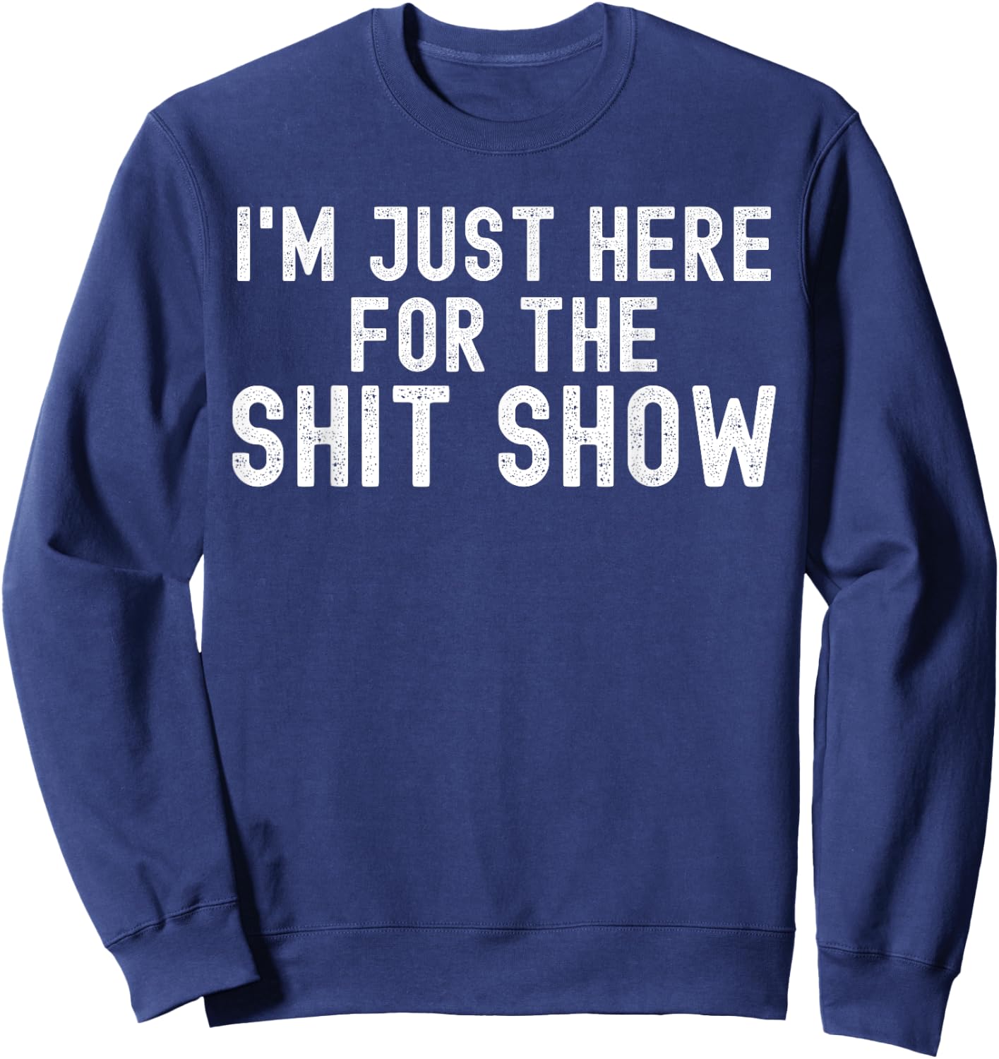 I'm Just Here for The Shit Show Funny Joke Rude Slogan Sweatshirt - Sweatshirt | Navy