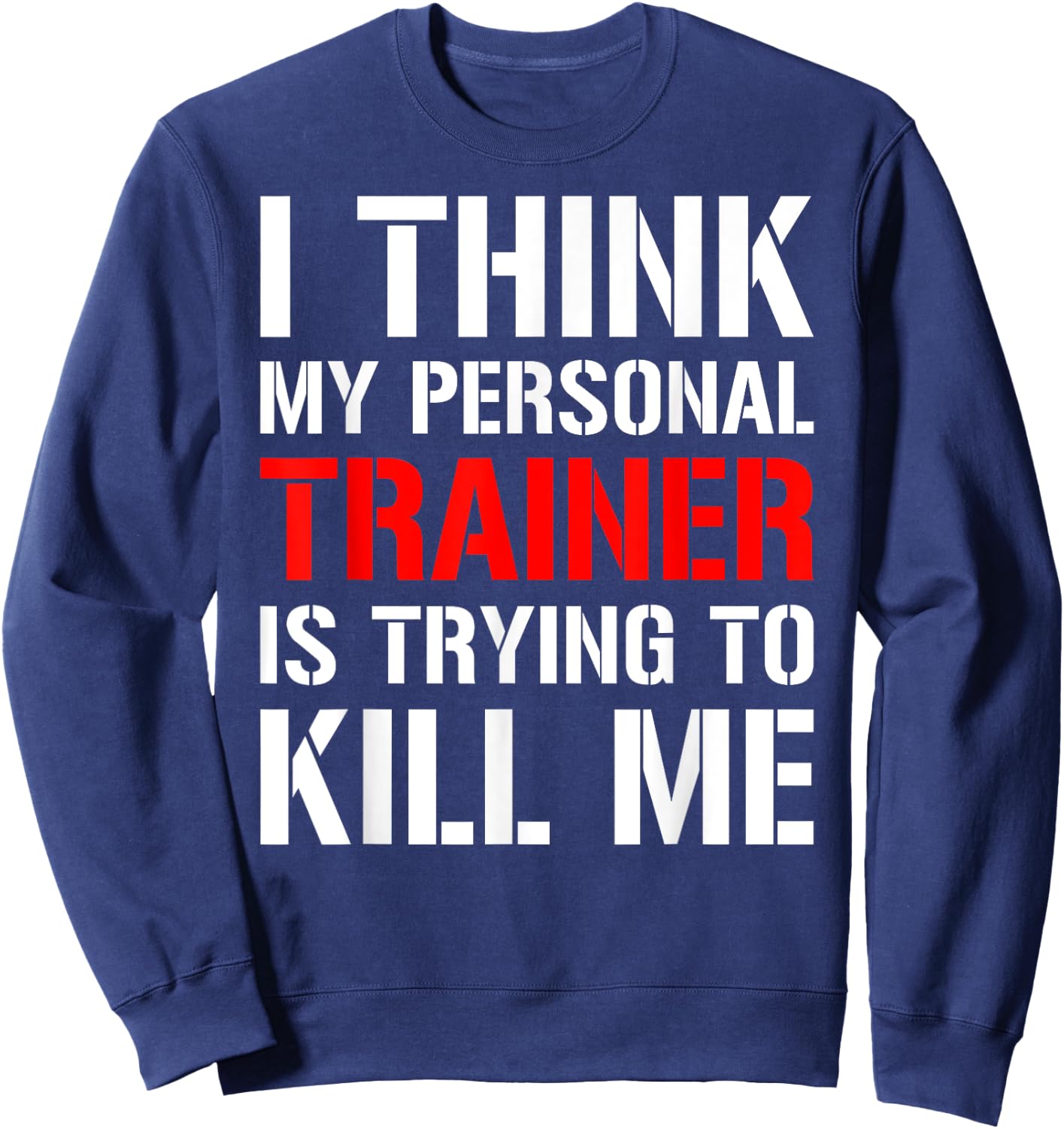 Gym Workout Shirt- I Think My Trainer Is Trying To Kill Me Sweatshirt - Sweatshirt | Navy