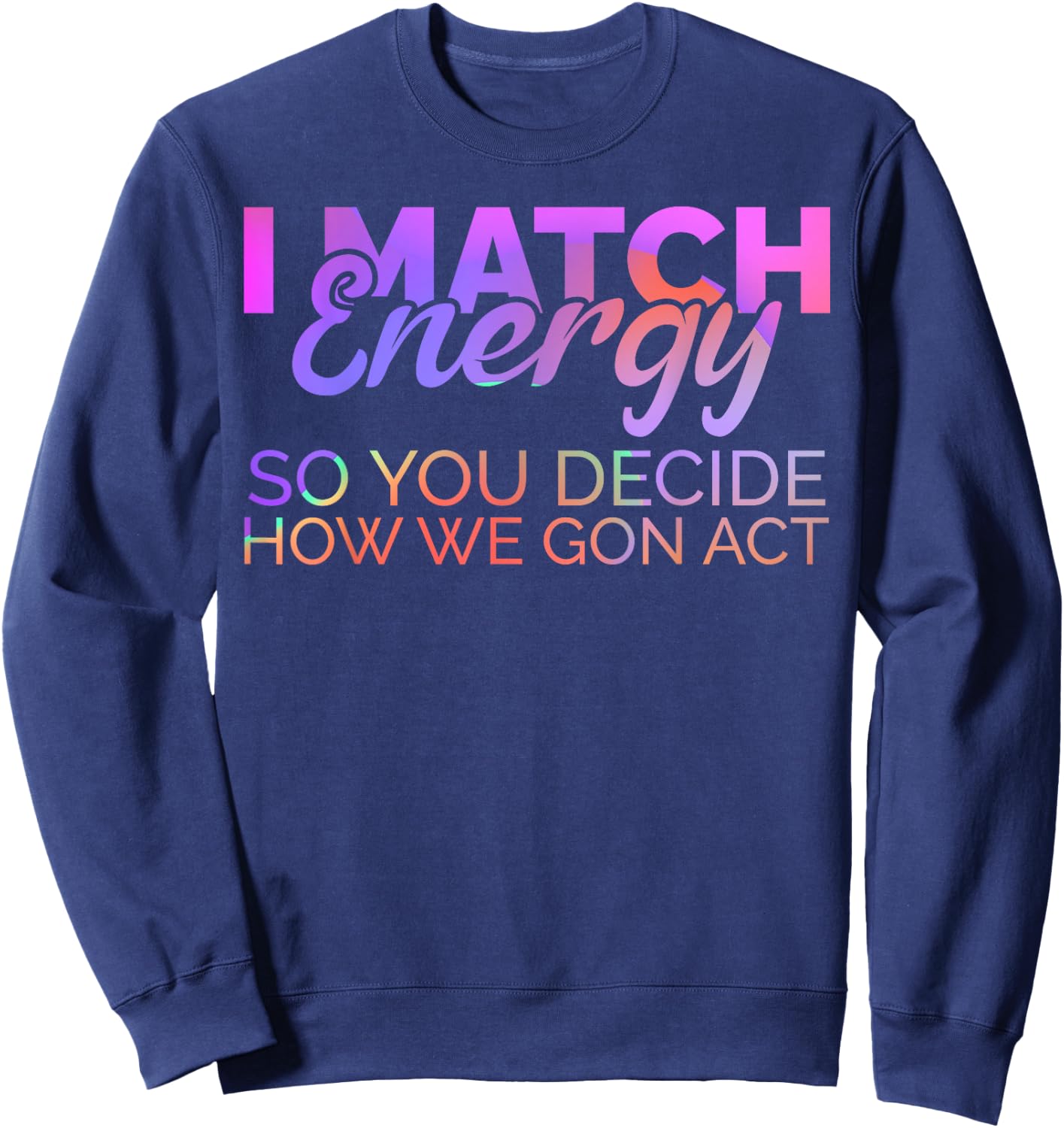 I Match Energy So You Decide How We Gon Act Empath Empathy Sweatshirt - Sweatshirt | Navy