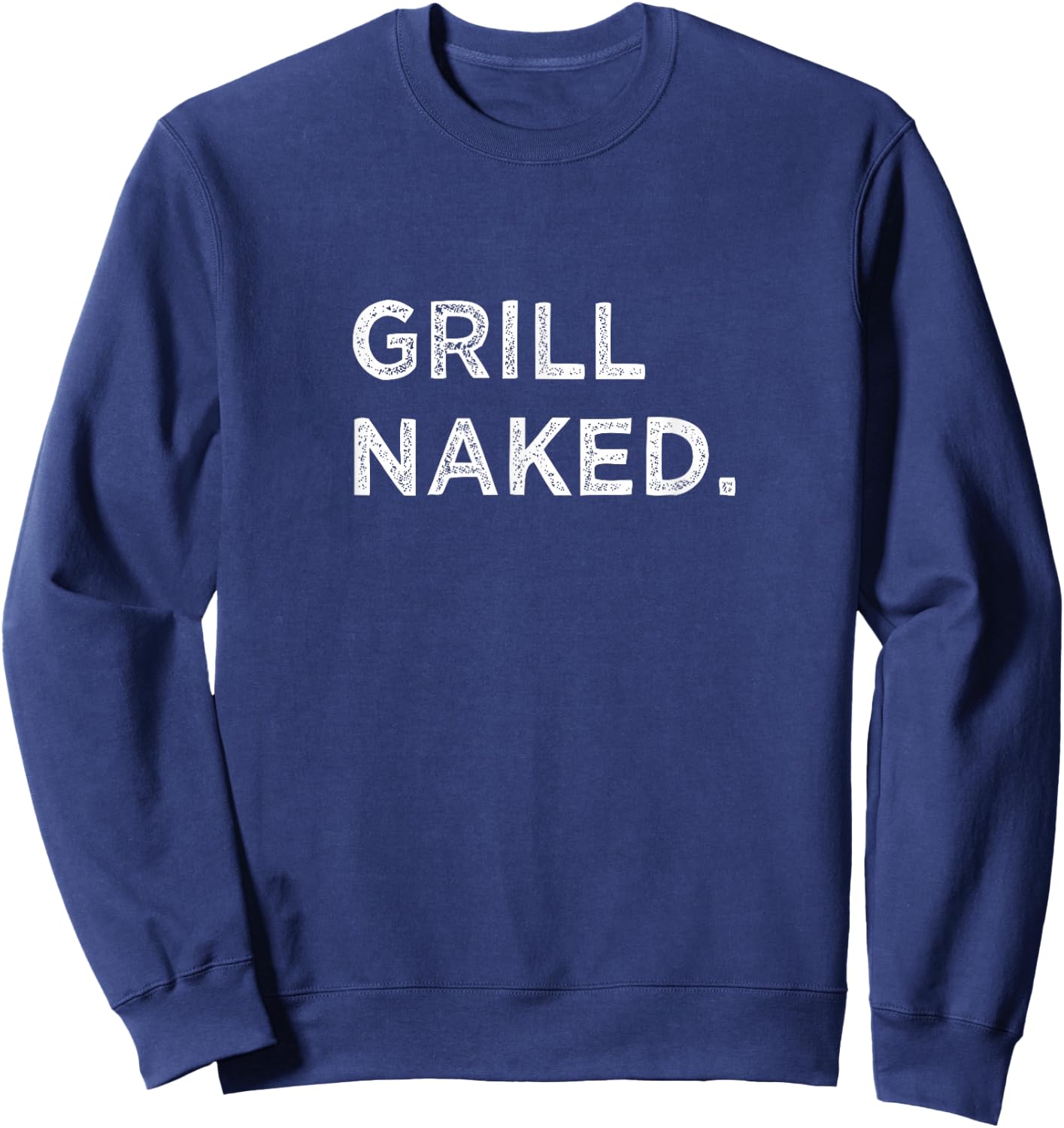 Grill Naked Funny Backyard BBQ Chef Barbecue Foodie Vacation Sweatshirt - Sweatshirt | Navy