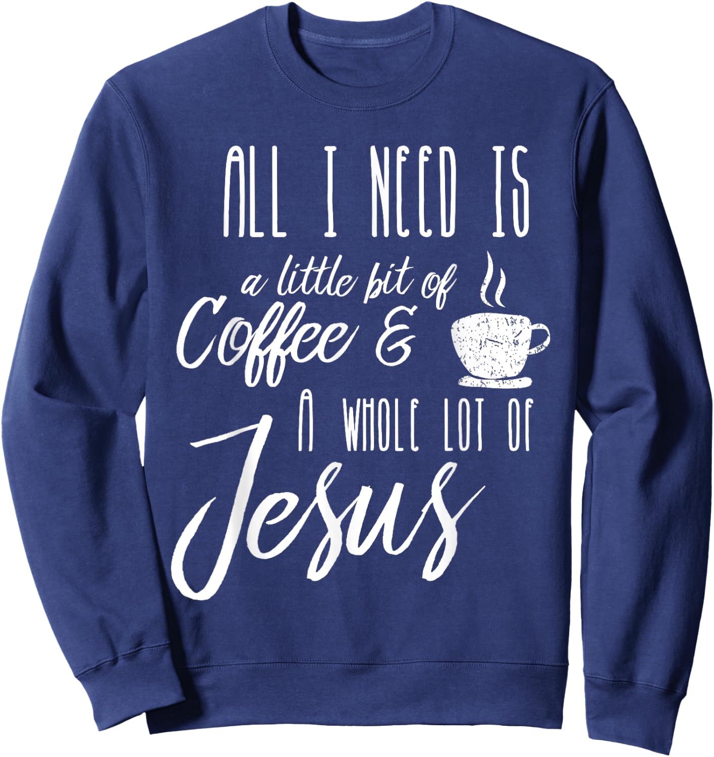 All I Need Is A Little Bit Of Coffee & A Whole Lot Of Jesus Sweatshirt - Sweatshirt | Navy