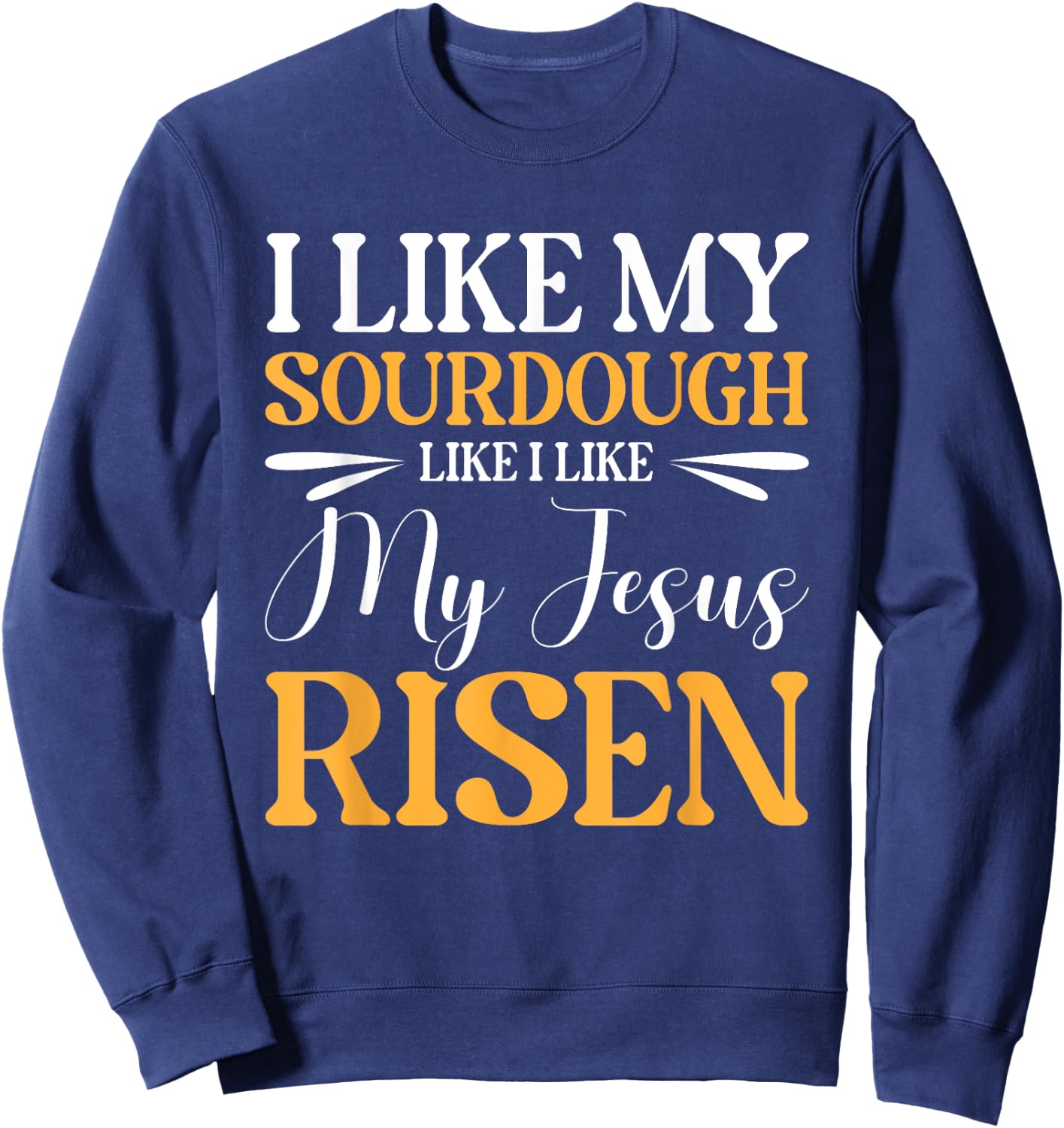 I Like My Sourdough Like I Like My Jesus Risen Sweatshirt - Sweatshirt | Navy