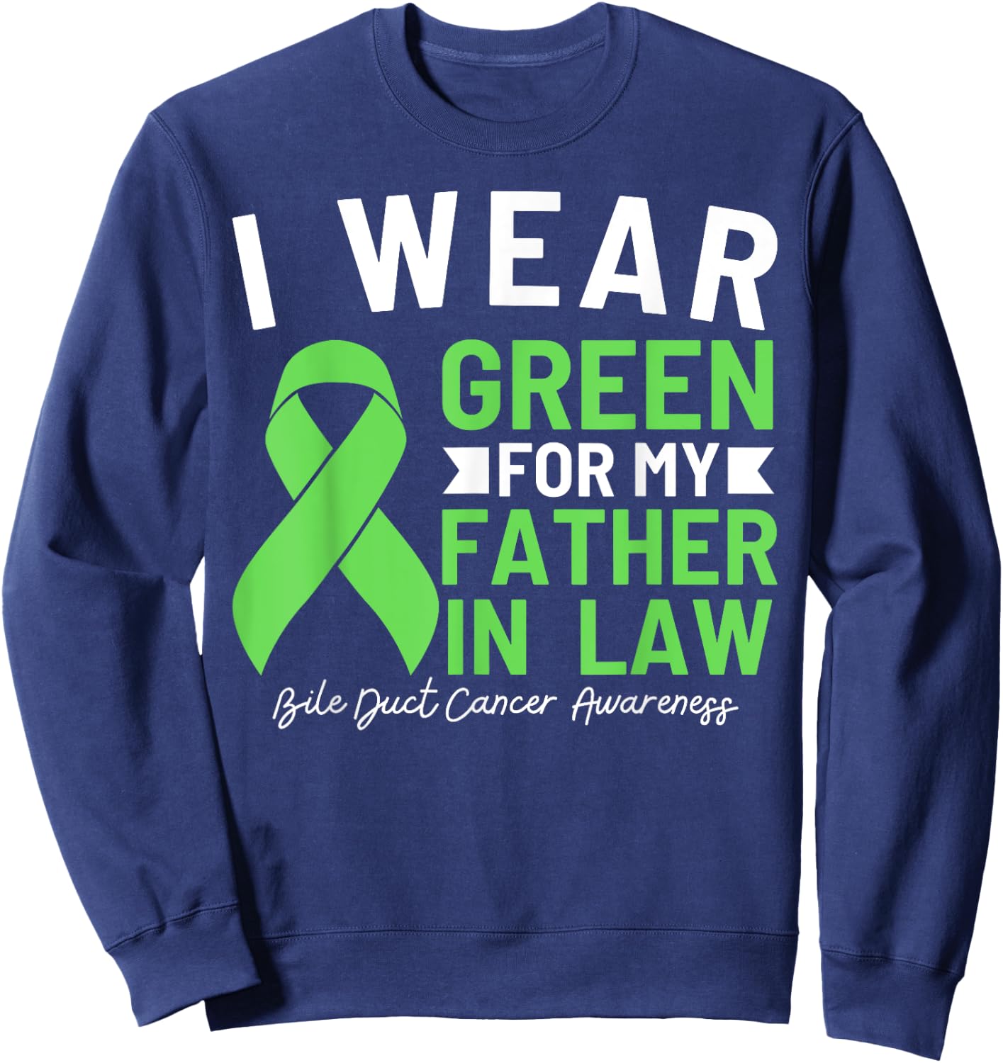 I Wear Green For My Father In Law Bile Duct Cancer Sweatshirt - Sweatshirt | Navy
