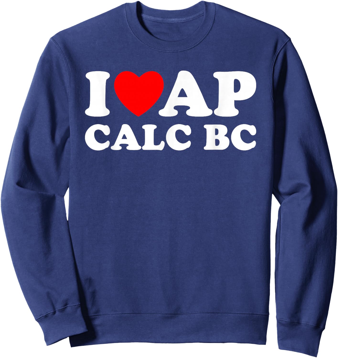 I Love AP Calc BC I Heart AP Calc BC Funny AP Calculus BC Sweatshirt - Sweatshirt | Navy