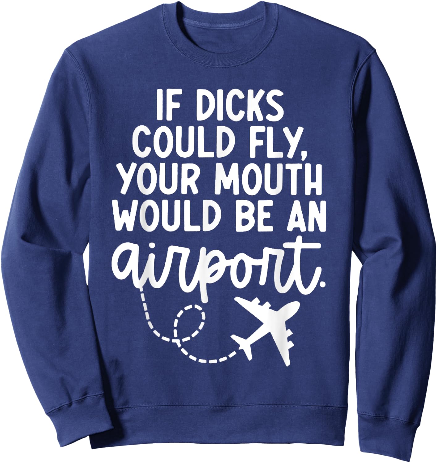 Funny trendy gift Funny If Dicks Could Fly Your Mouth Would Be An Airport Sweatshirt - Sweatshirt | Navy