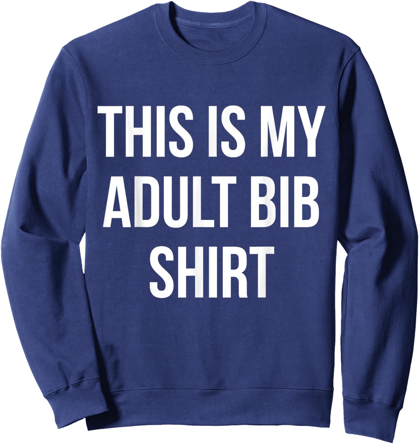Adult Bib Shirt Funny Gag Gift Messy Eaters Sweatshirt - Sweatshirt | Navy