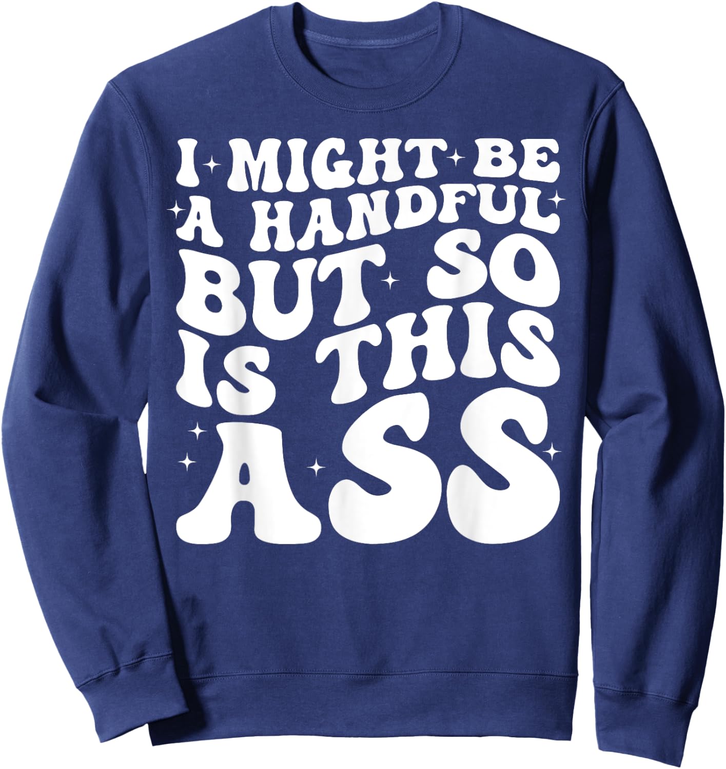 I Might Be A Handful But So Is This Ass Sweatshirt - Sweatshirt | Navy