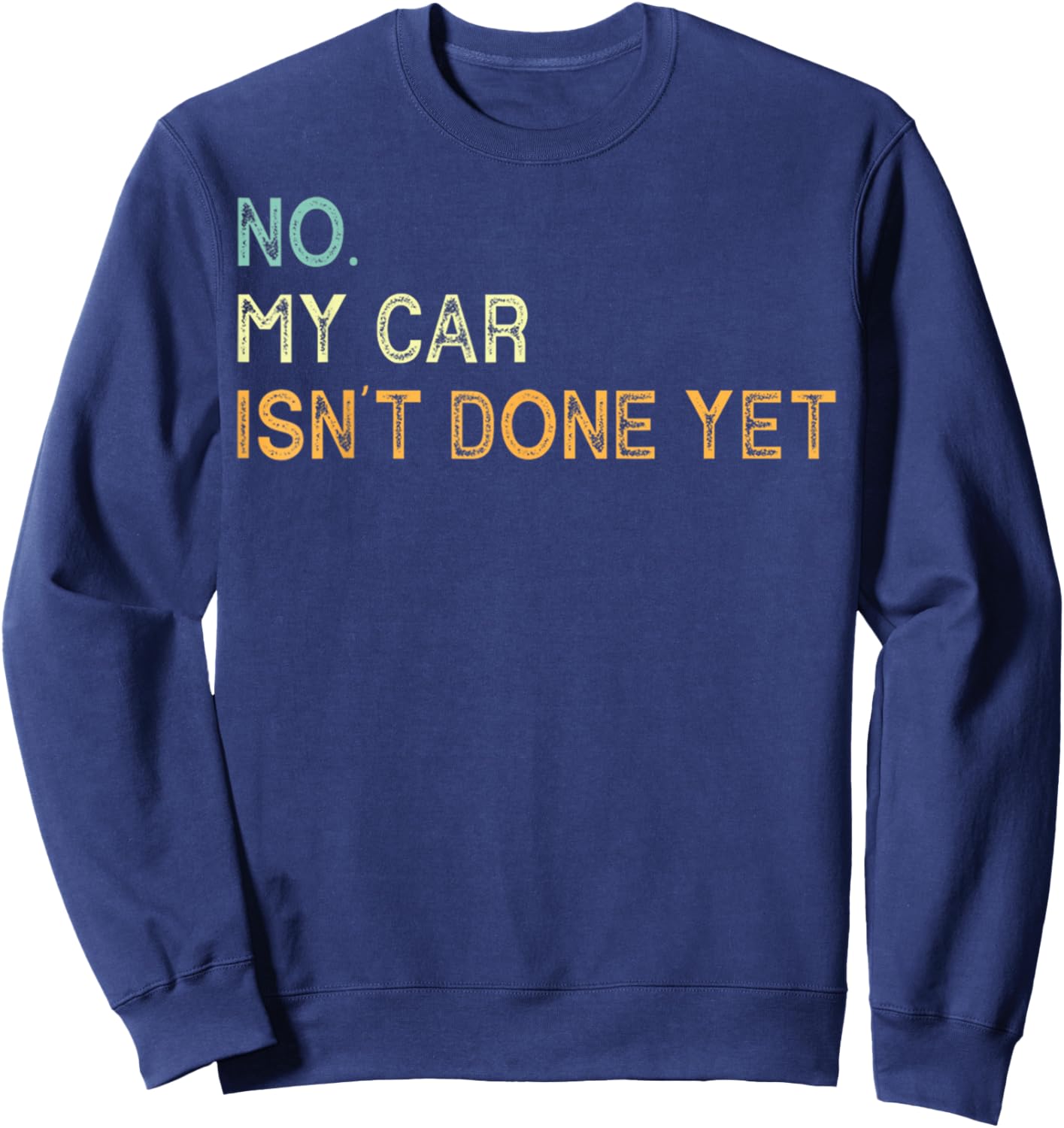 No My Car Isn't Done Yet Funny Sarcastic Car Mechanic Garage Sweatshirt - Sweatshirt | Navy