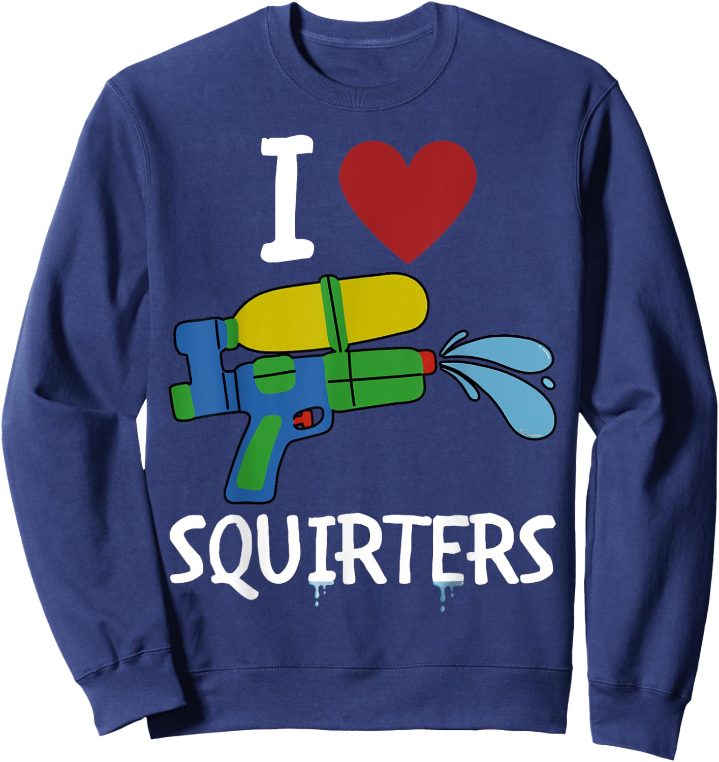 I Love Squirters Funny Squirt Guns I Heart Squirters Sweatshirt - Sweatshirt | Navy