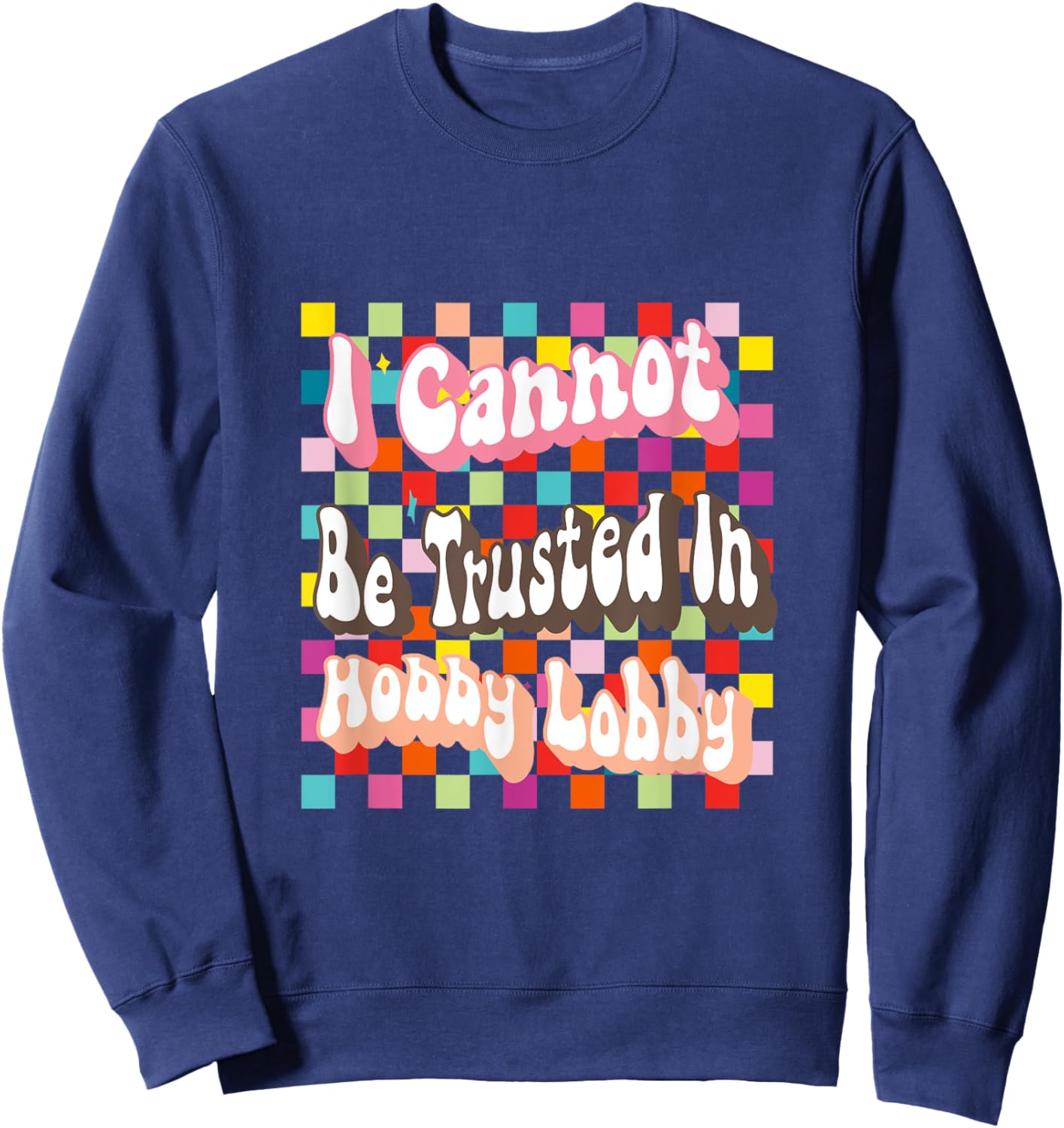 I Cannot Be Trusted In Hobby Lobby Sweatshirt - Sweatshirt | Navy