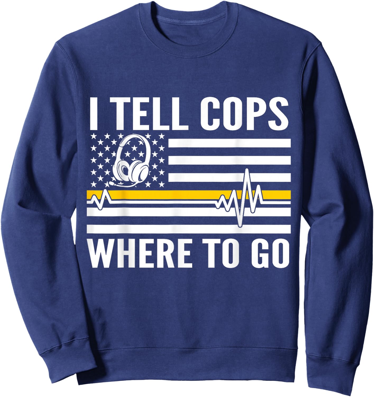 I Tell Cops Where To Go Patriotic 911 Dispatcher Flag USA Sweatshirt - Sweatshirt | Navy