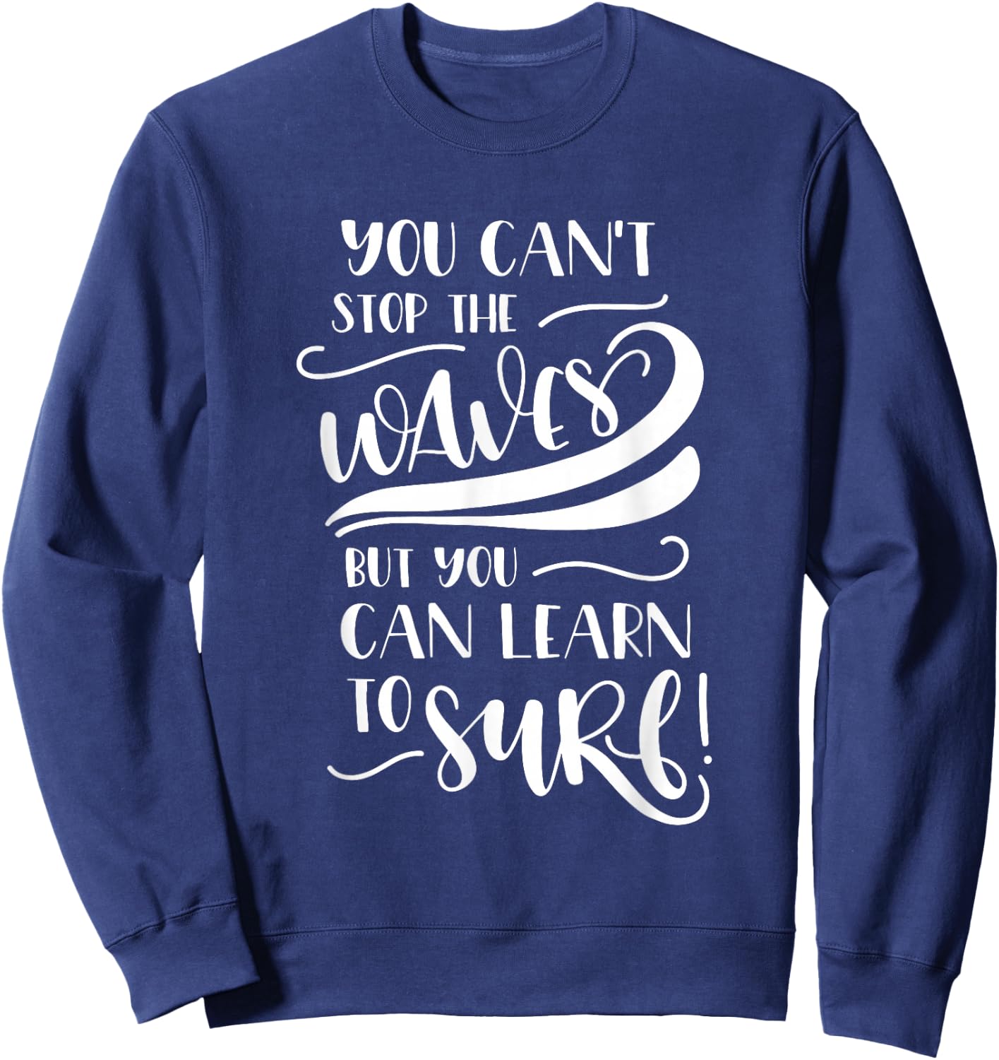 You Can't Stop The Waves But You Can Learn To Surf Inspiring Sweatshirt - Sweatshirt | Navy