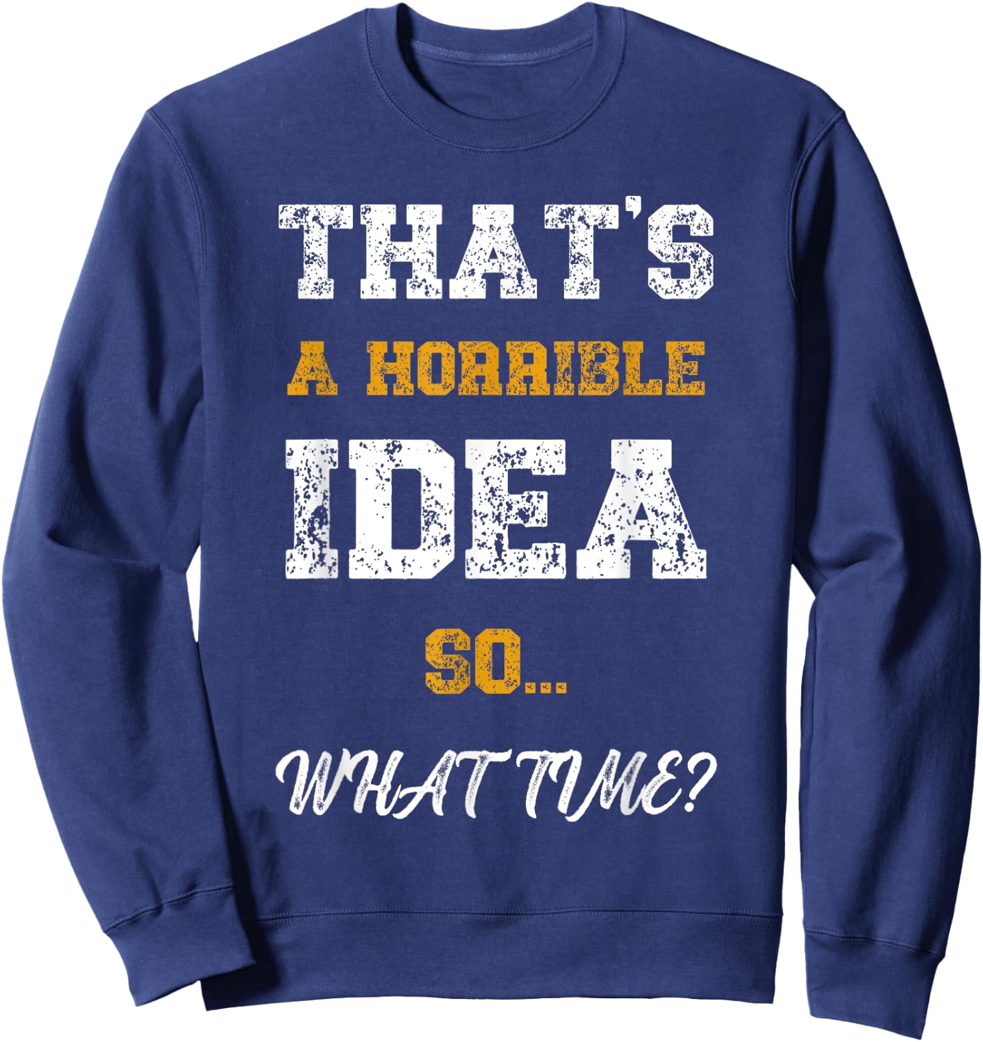 That's A Horrible Idea What Time Funny Quote Sweatshirt - Sweatshirt | Navy