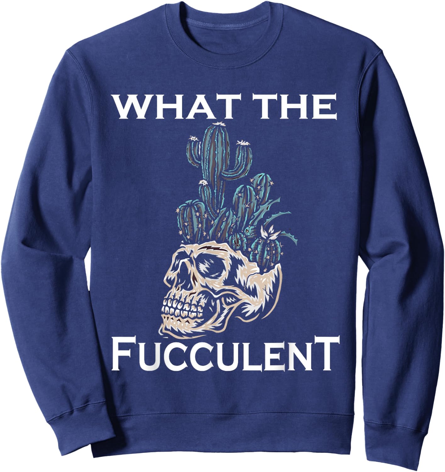 What the Fucculent Skull Gardening skull Succulent Cactus Sweatshirt - Sweatshirt | Navy