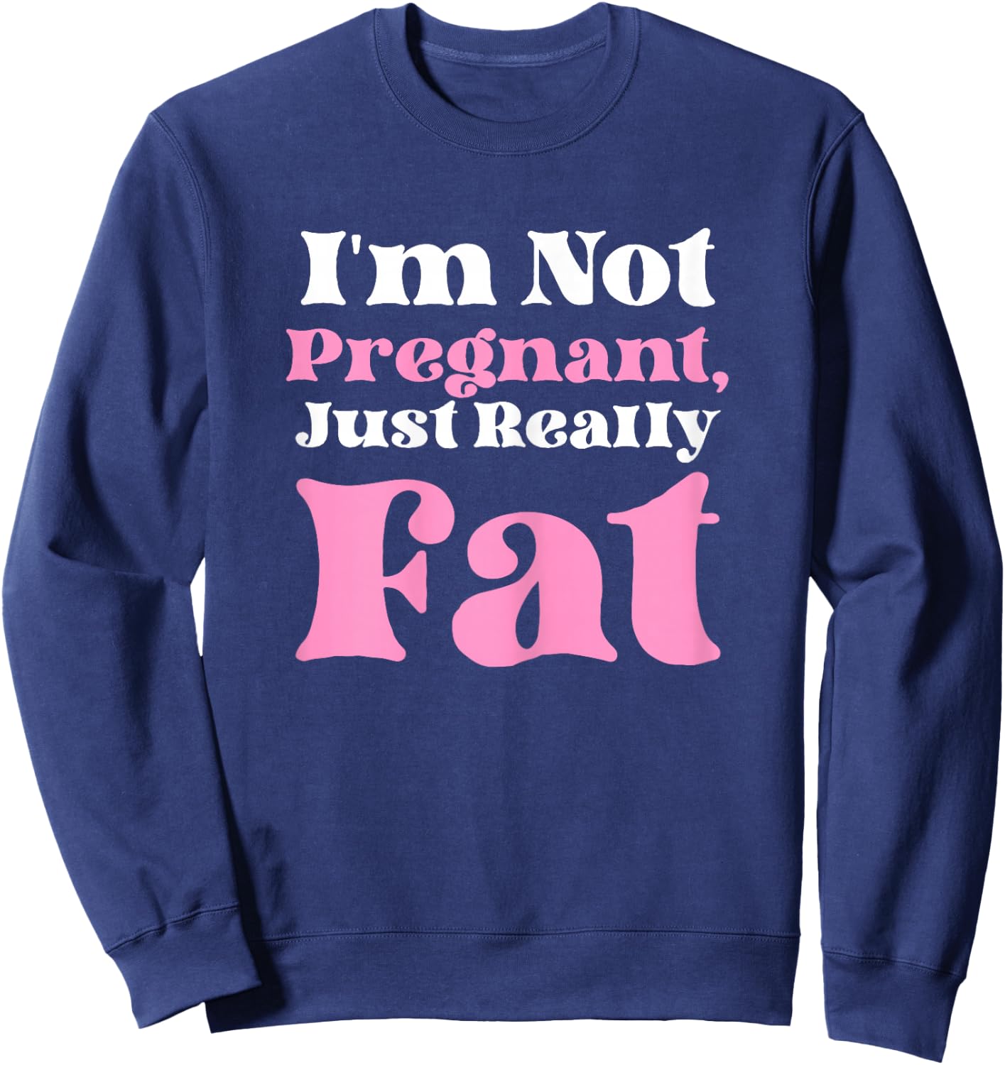 I'm Not Pregnant Just Really Fat Funny Sweatshirt - Sweatshirt | Navy