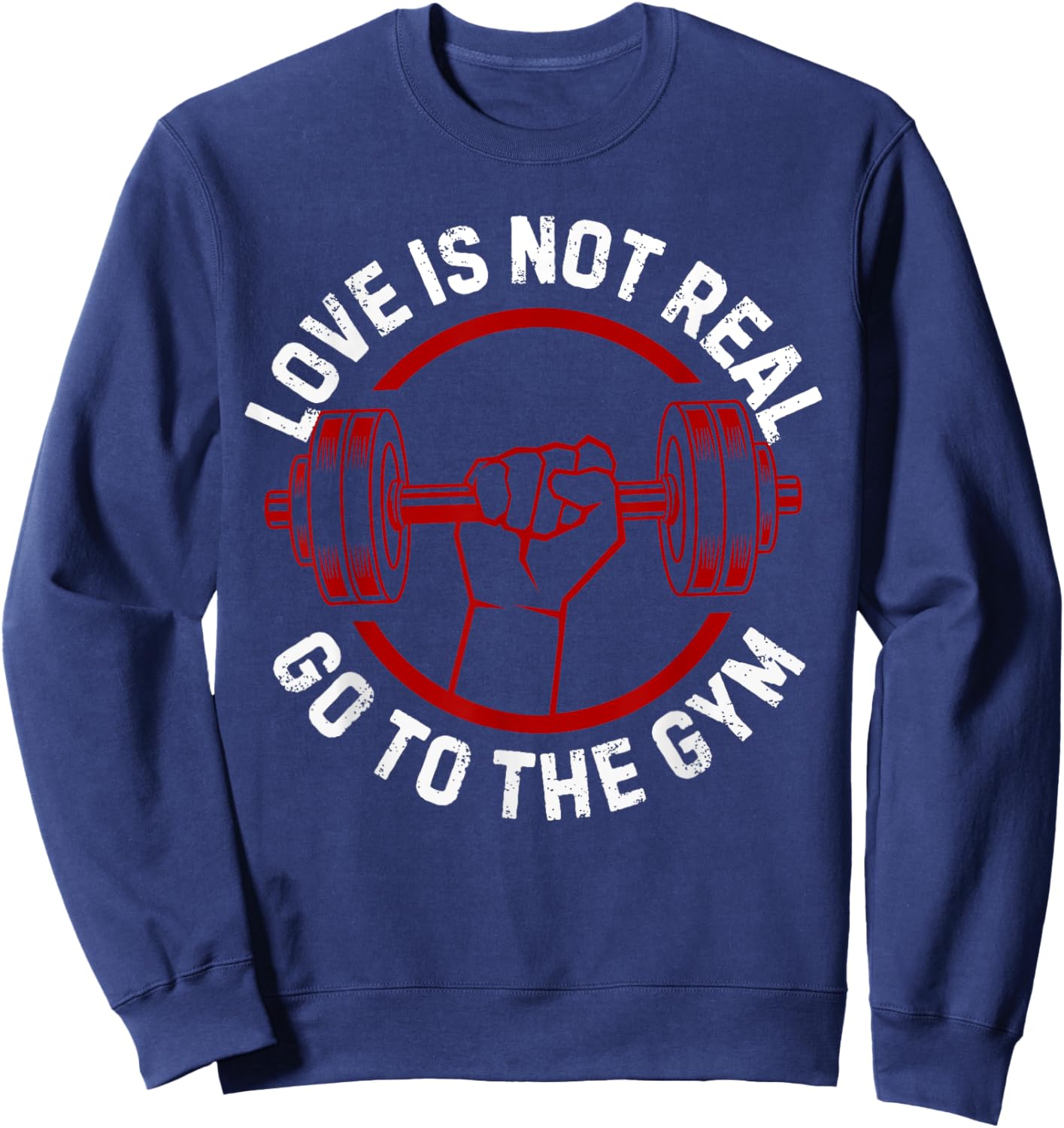 Love Isn't Real Go To Gym funny workout Sweatshirt - Sweatshirt | Navy