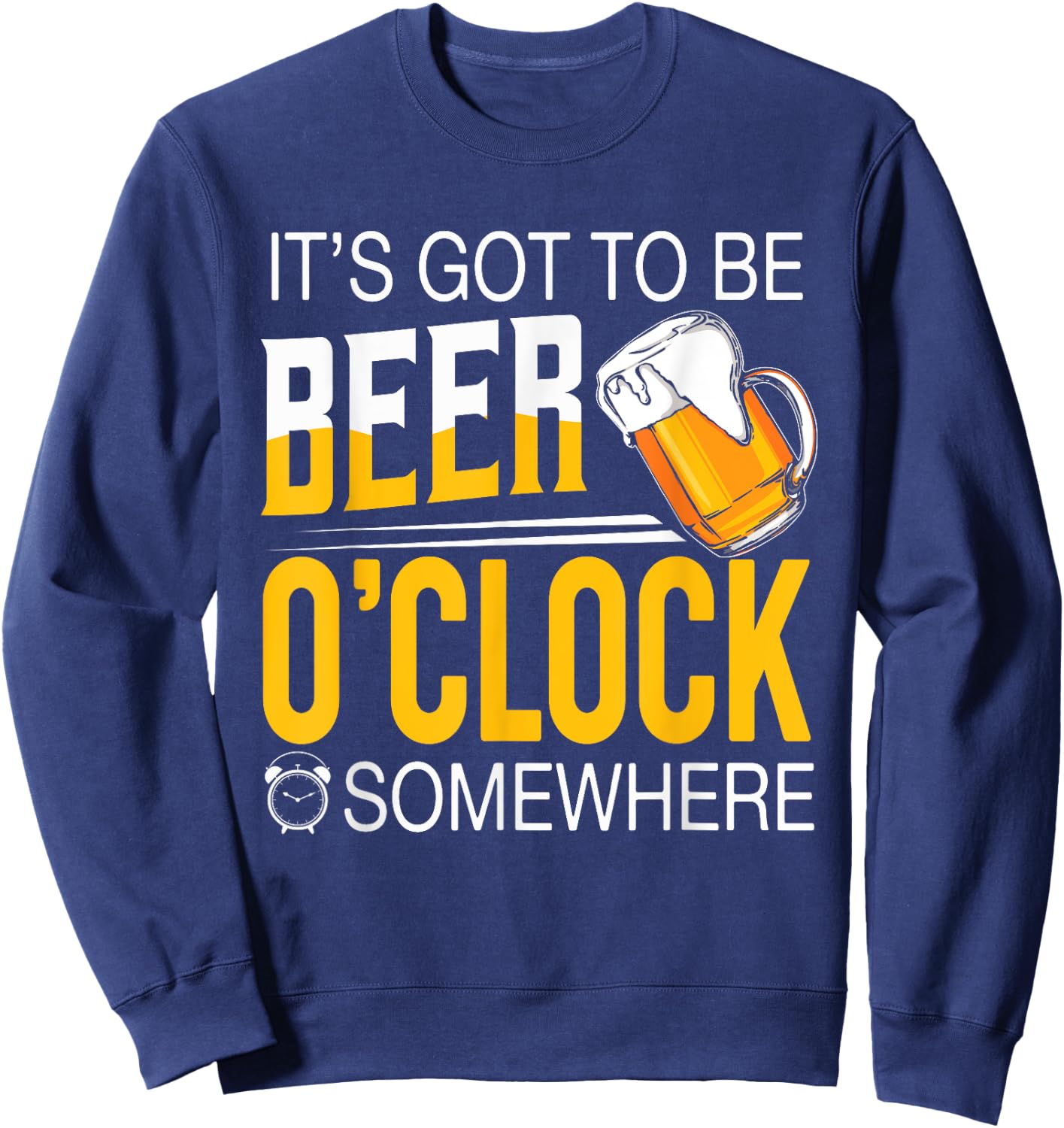 It's Got To Be Beer O'clock Somewhere - Beer Lover Funny Sweatshirt - Sweatshirt | Navy