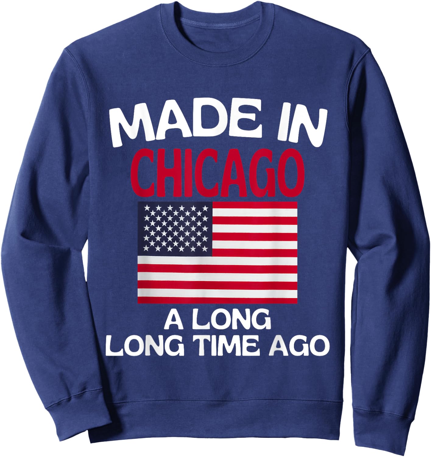 Made In Chicago A Long Time Ago Funny Chicago Sweatshirt - Sweatshirt | Navy