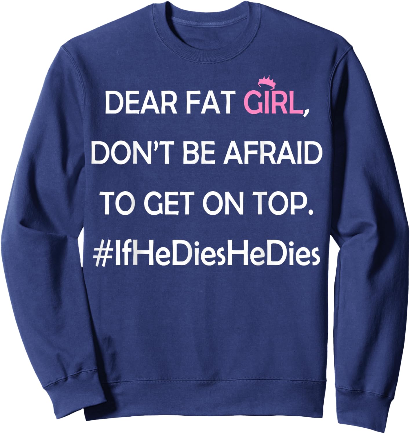 Dear Fat Girl Don't Be Afraid to Get On Top #IfHeDiesHeDies Sweatshirt - Sweatshirt | Navy