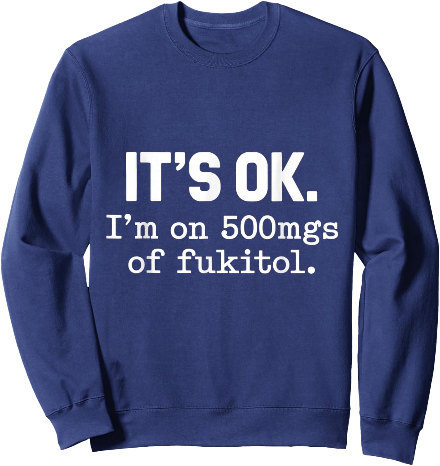 It's Ok I'm On 500mgs Of Fukitol Humor Fun Sweatshirt - Sweatshirt | Navy