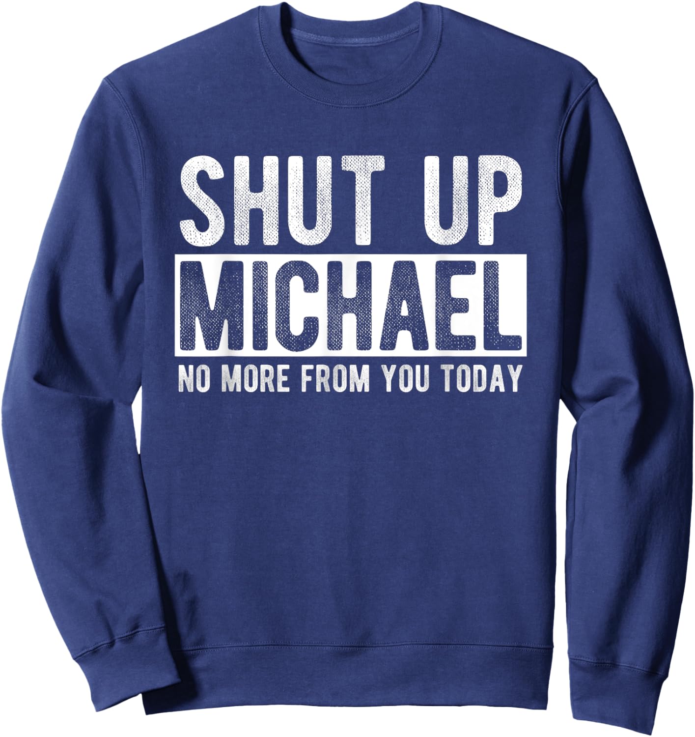 Shut Up Michael No More From You Today Funny Michael Name Sweatshirt - Sweatshirt | Navy