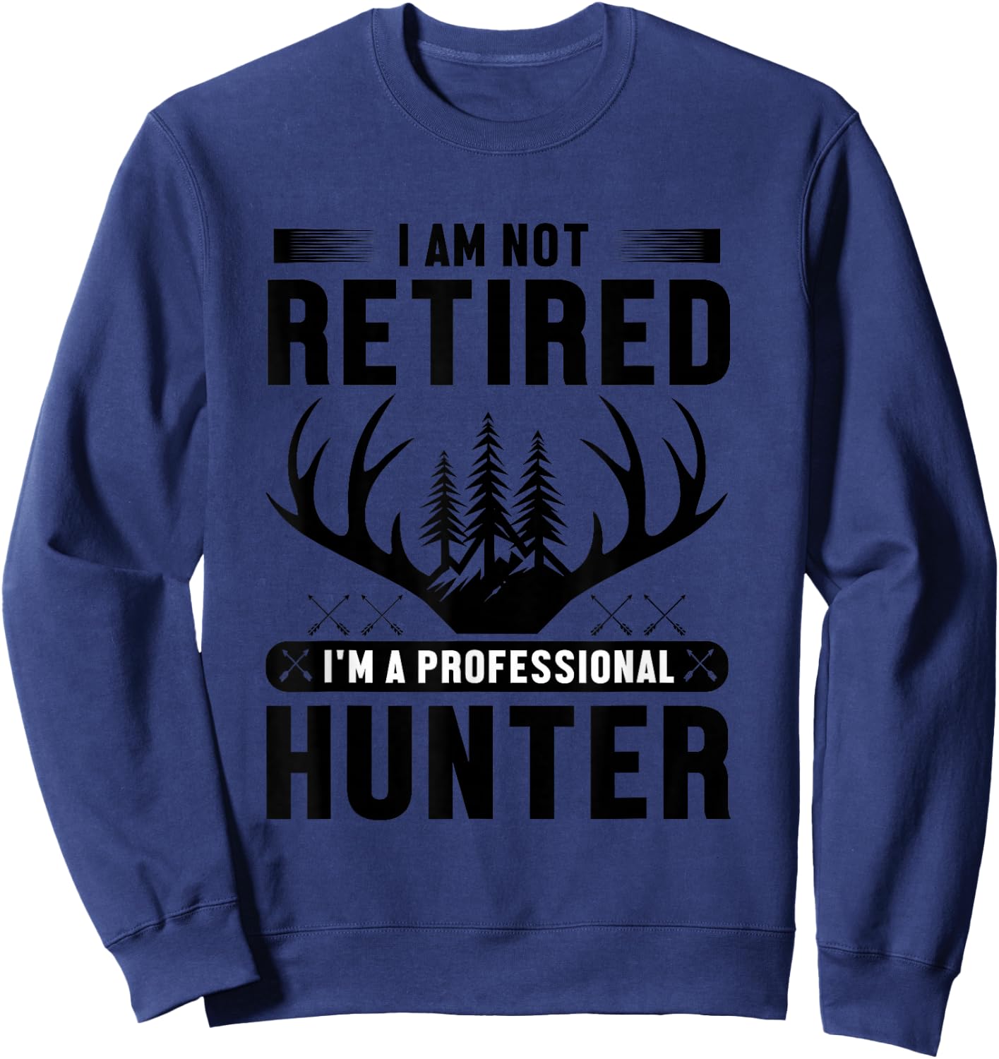 I Am Not Retired I'm A Professional Hunter Sweatshirt - Sweatshirt | Navy
