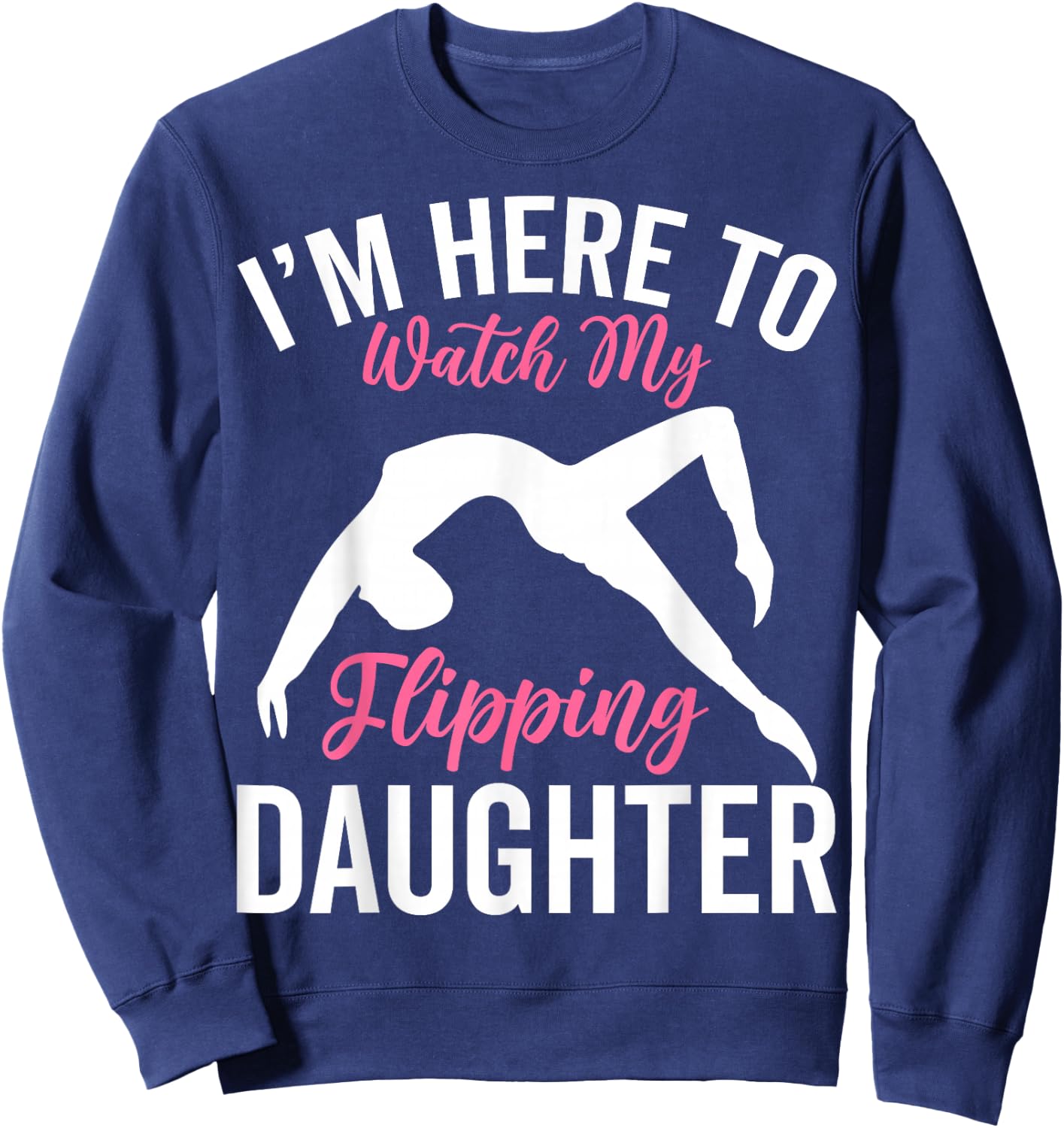 I'm Here to Watch My Flipping Daughter - Gymnastics Dad Mom Sweatshirt - Sweatshirt | Navy