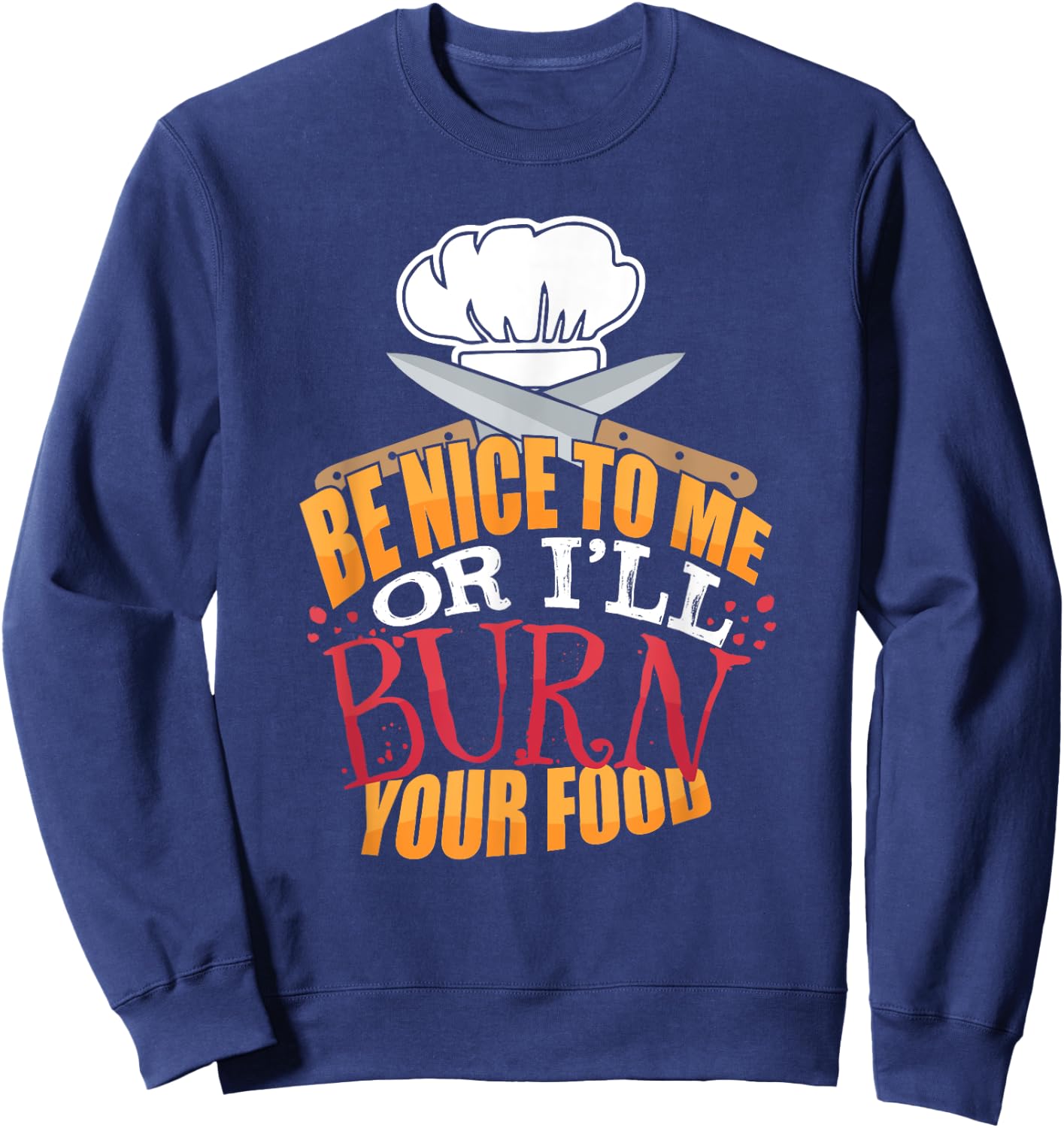 Head Chefs or Line Cook Be Nice to Me or I'll Burn Your Food Sweatshirt - Sweatshirt | Navy