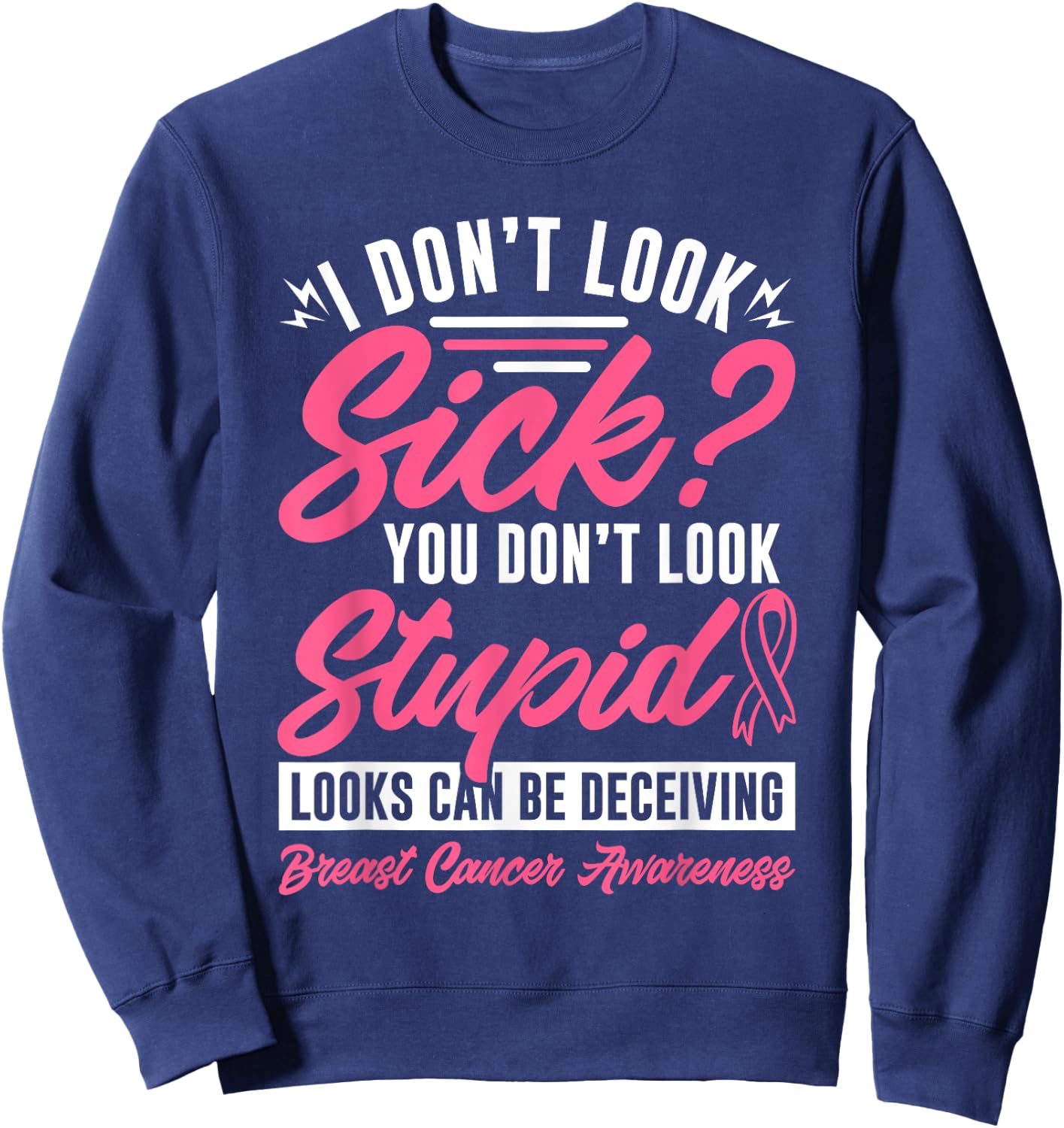 I Don't Look Sick You Don't Look Stupid Breast Cancer Sweatshirt - Sweatshirt | Navy