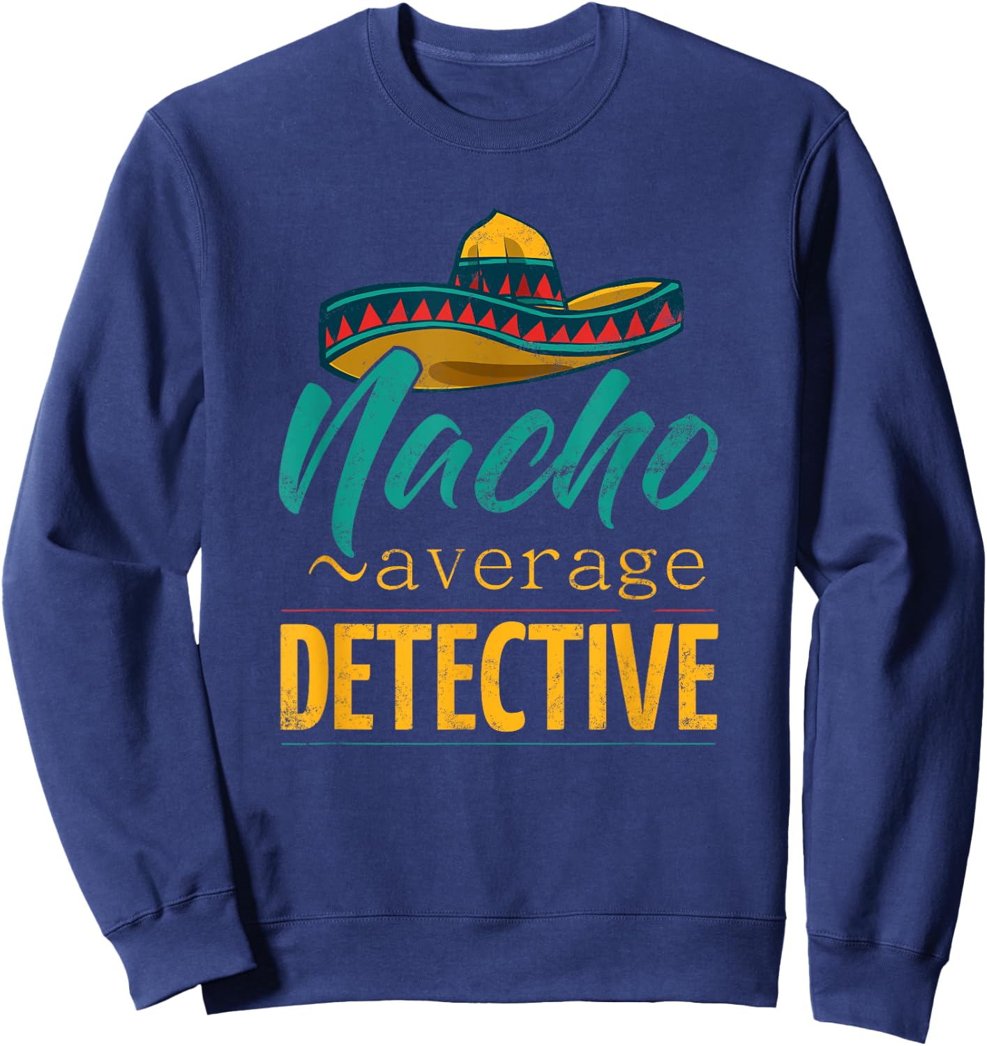 Nacho Average Detective Gift Mexican Funny Cinco De Majo Sweatshirt - Sweatshirt | Navy