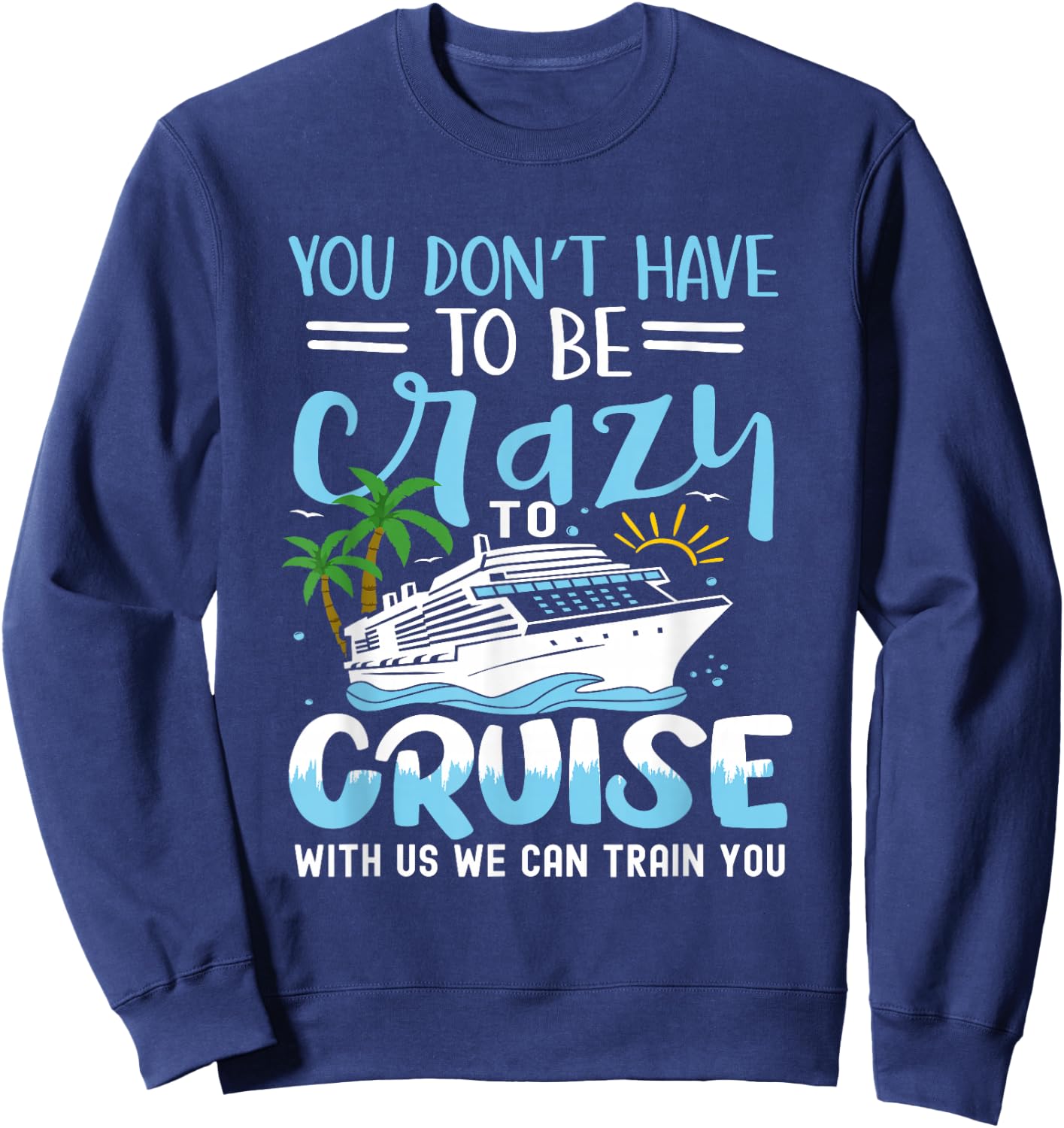 you don't have to be crazy to cruise with us we can train yo , Small, Black Sweatshirt - Sweatshirt | Navy