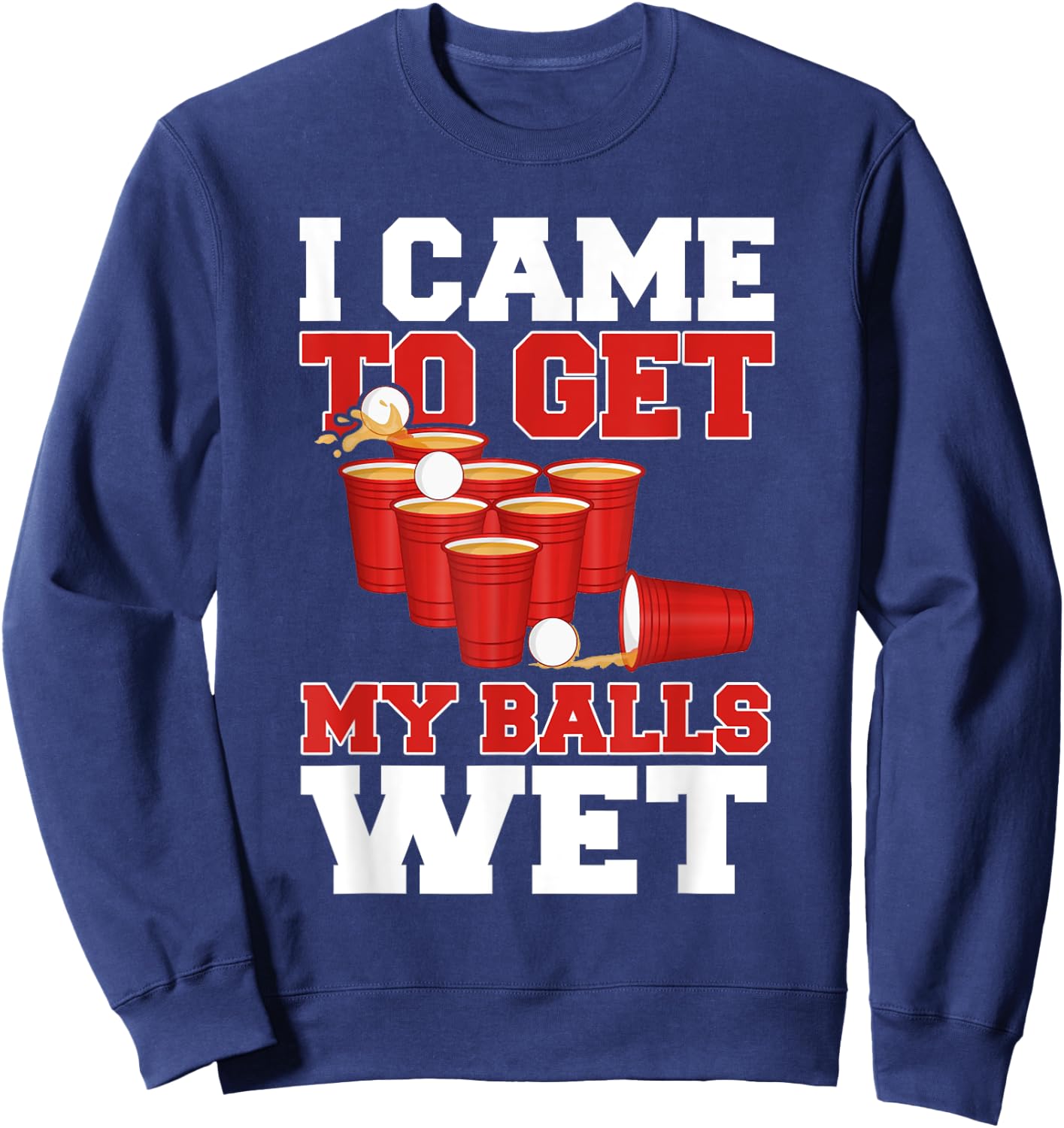 I Came To Get My Balls Wet Beer Pong Champion Drinking Funny Sweatshirt - Sweatshirt | Navy