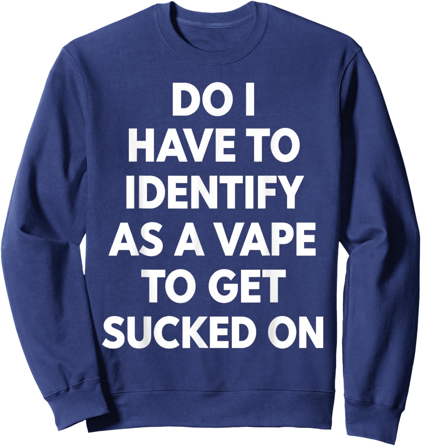 Do I Have to Identify As A Vape to Get Sucked On Funny Quote Sweatshirt - Sweatshirt | Navy