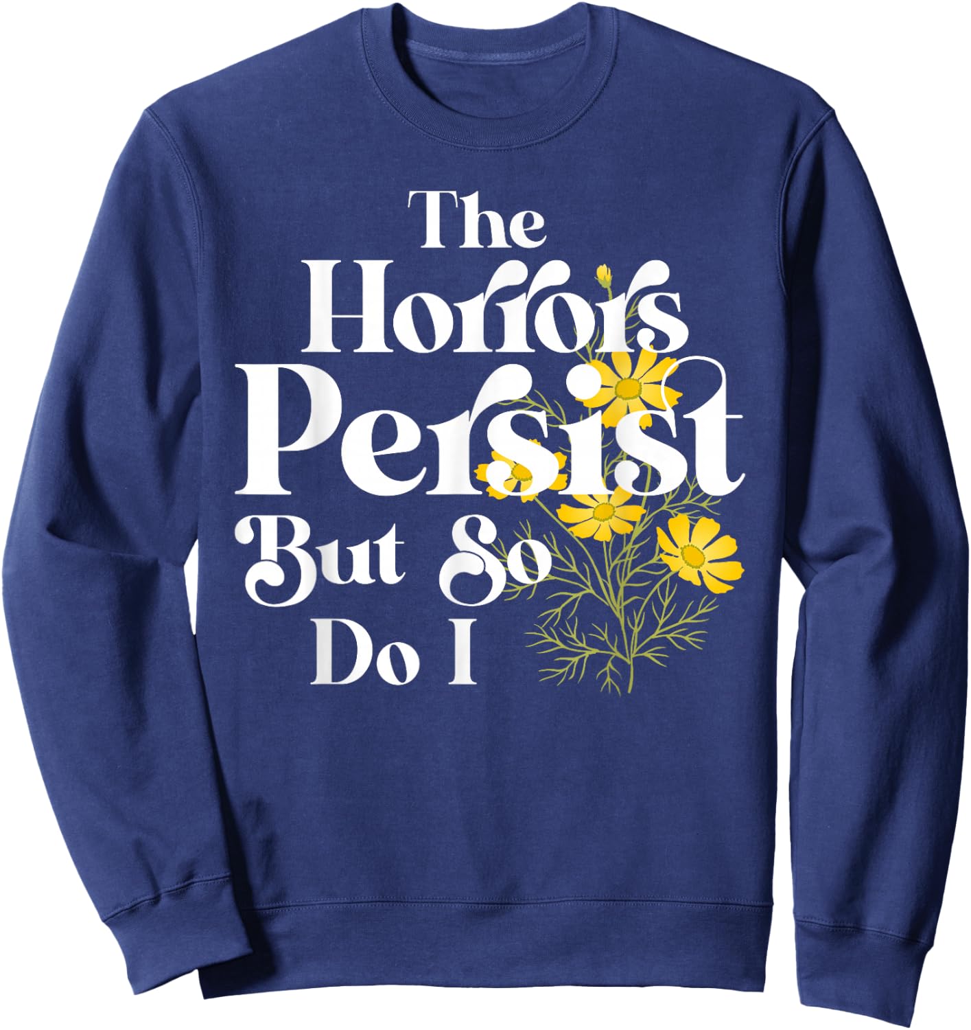 The Horrors Persist But So Do I Strength Resilience Quotes Sweatshirt - Sweatshirt | Navy