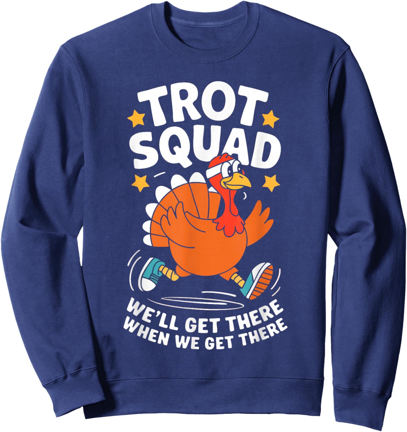 Trot Squad We'll Get There When We Get There Shirt Turkey Sweatshirt - Sweatshirt | Navy
