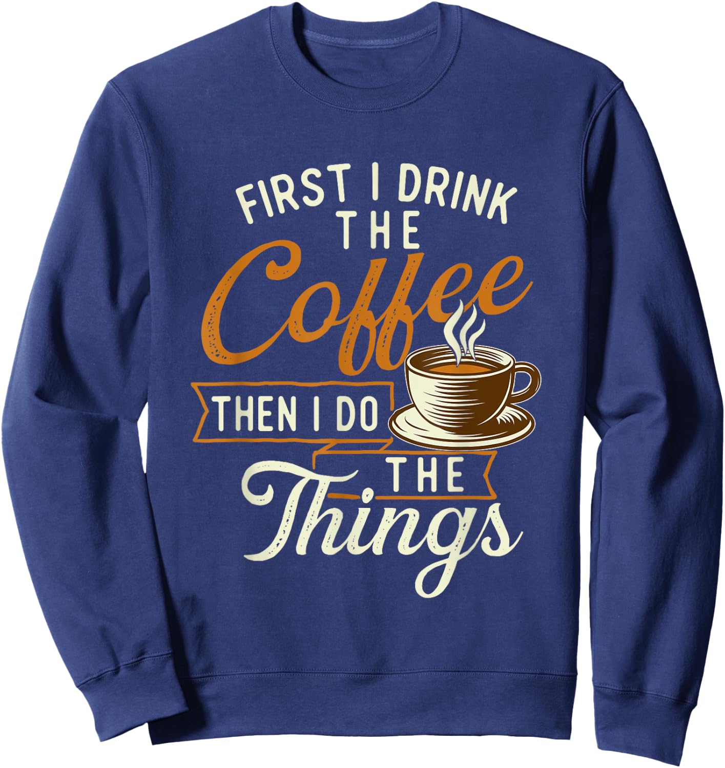 First I Drink The Coffee - Coffee Lover Caffeine Lover Sweatshirt - Sweatshirt | Navy