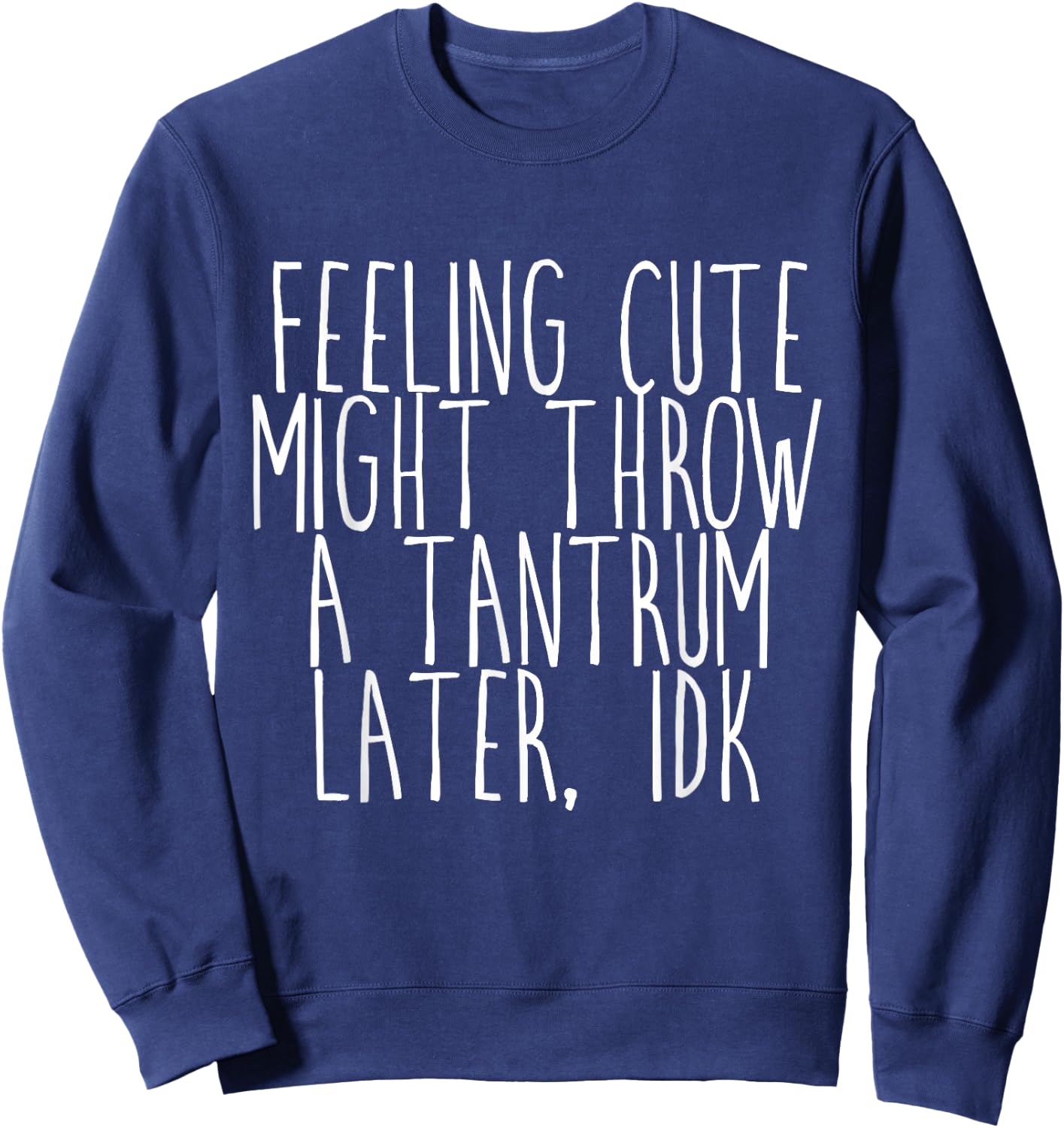 Feeling Cute, Might Throw A Tantrum Later, Idk Sweatshirt - Sweatshirt | Navy