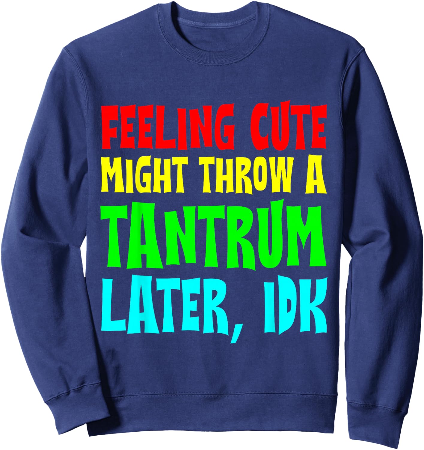Feeling Cute, Might Throw A Tantrum Later, Idk Sweatshirt - Sweatshirt | Navy