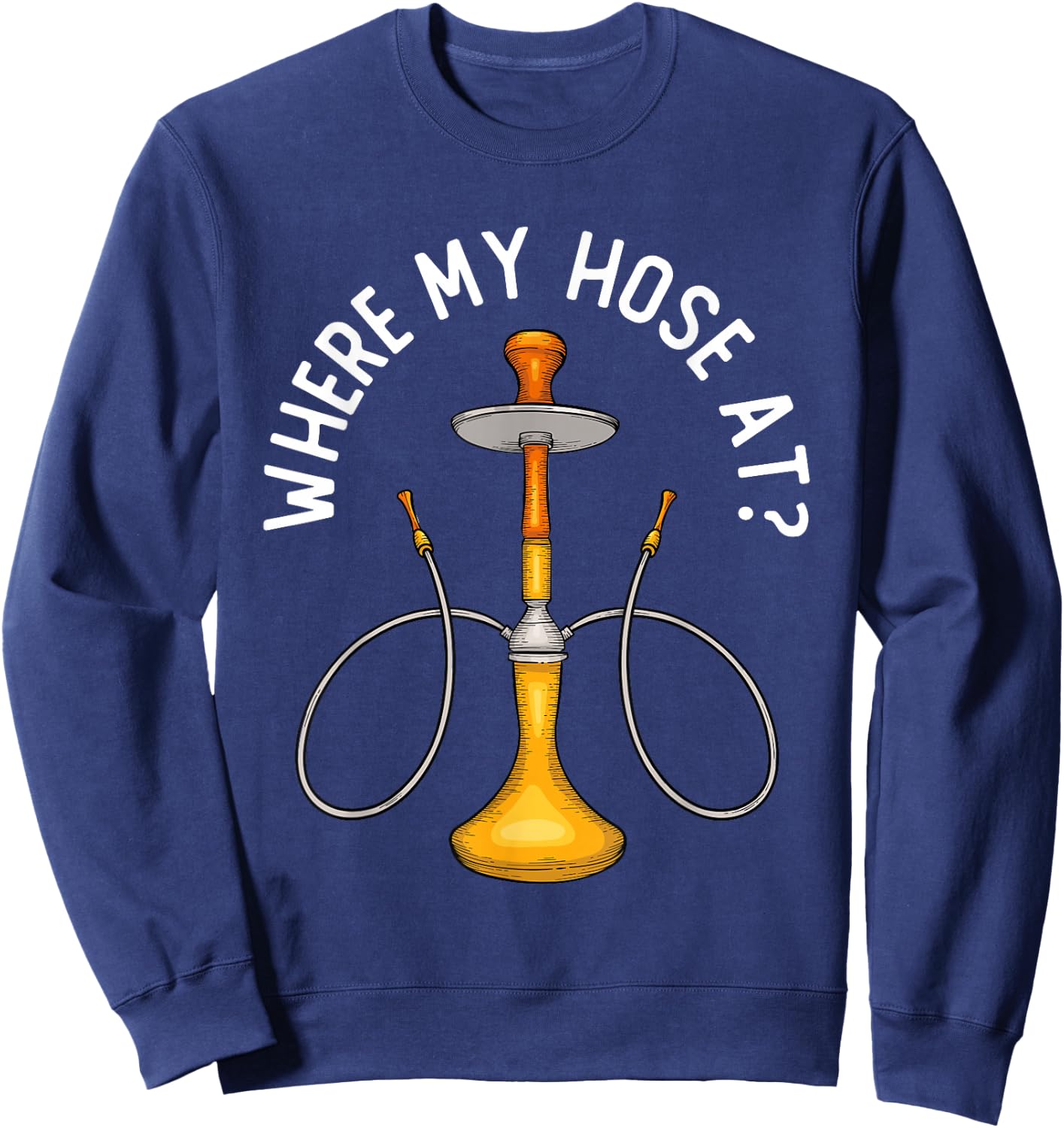 Where My Hose At Funny Hookah Smoking Shisha Smoker Sweatshirt - Sweatshirt | Navy